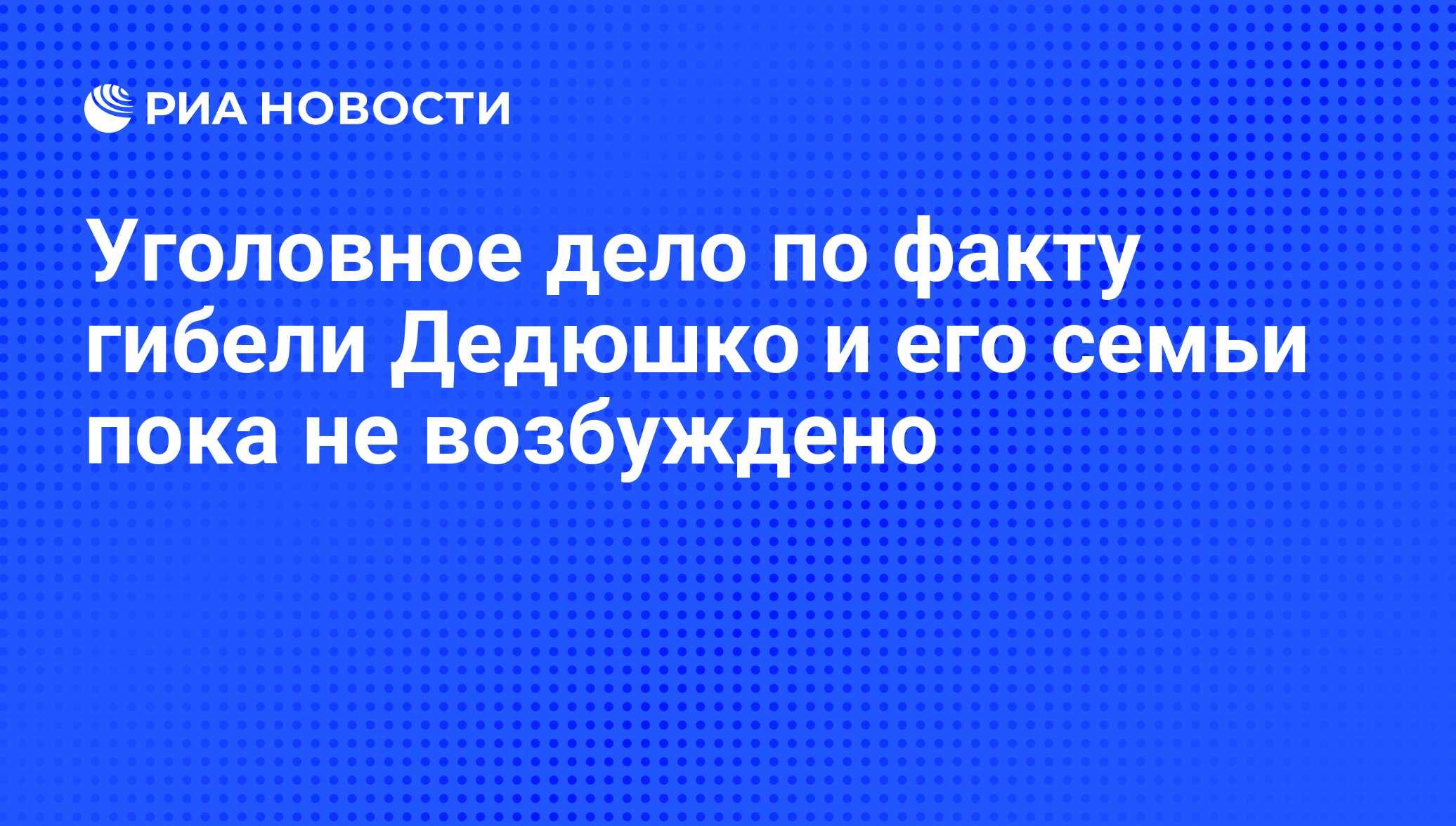 Уголовное дело по факту гибели Дедюшко и его семьи пока не возбуждено - РИА  Новости, 07.06.2008