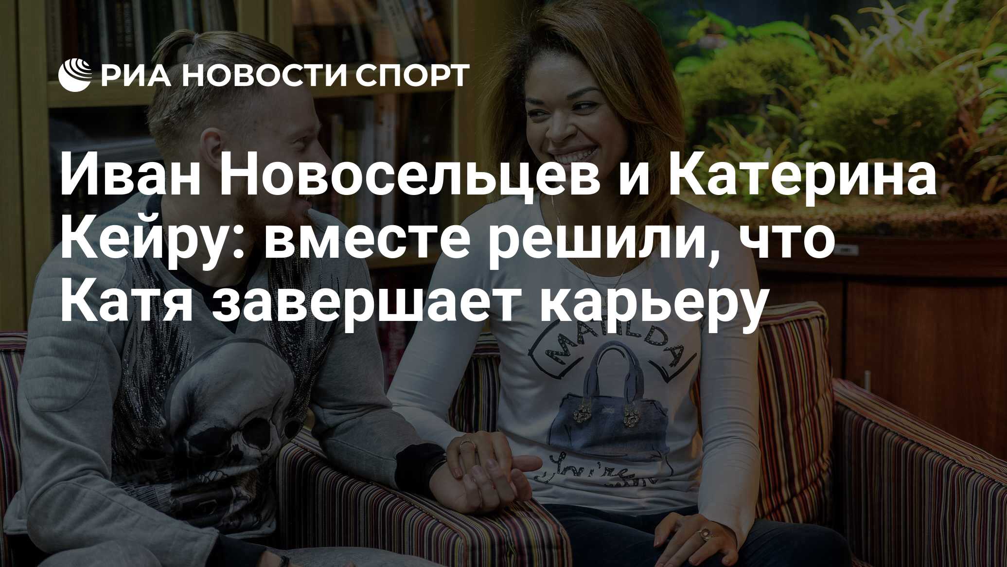 Иван Новосельцев и Катерина Кейру: вместе решили, что Катя завершает карьеру  - РИА Новости Спорт, 04.09.2020