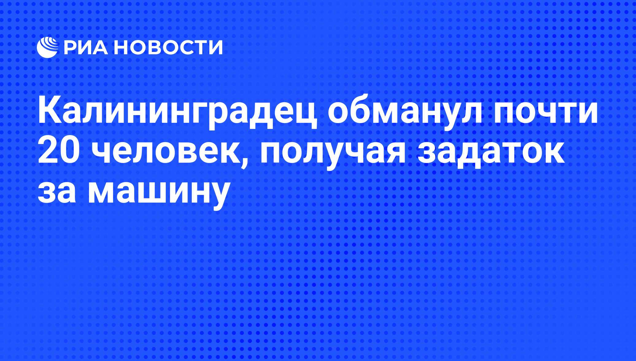 Калининградец обманул почти 20 человек, получая задаток за машину - РИА  Новости, 29.02.2020