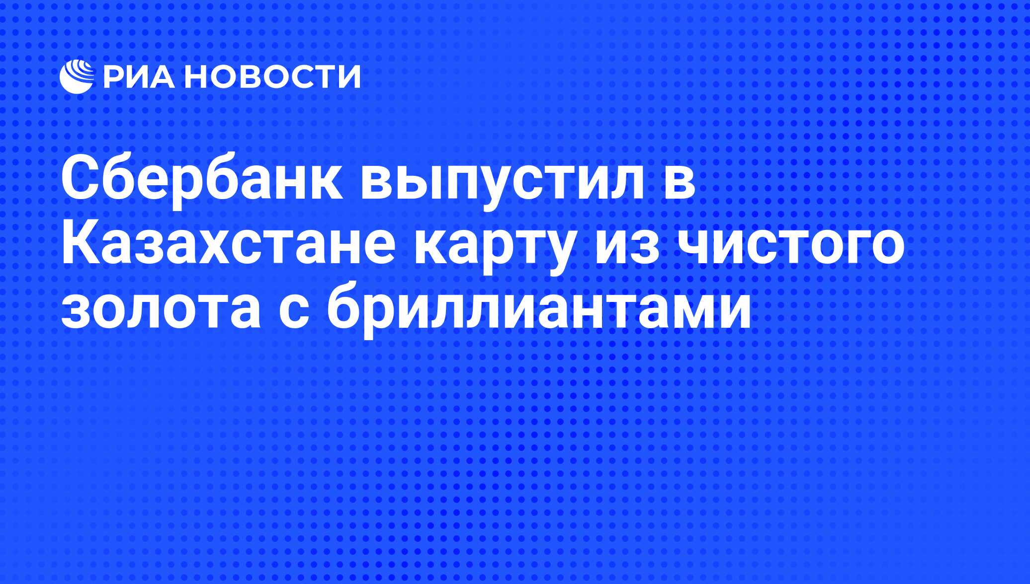 Сбербанк выпустил в Казахстане карту из чистого золота с бриллиантами - РИА  Новости, 30.10.2012