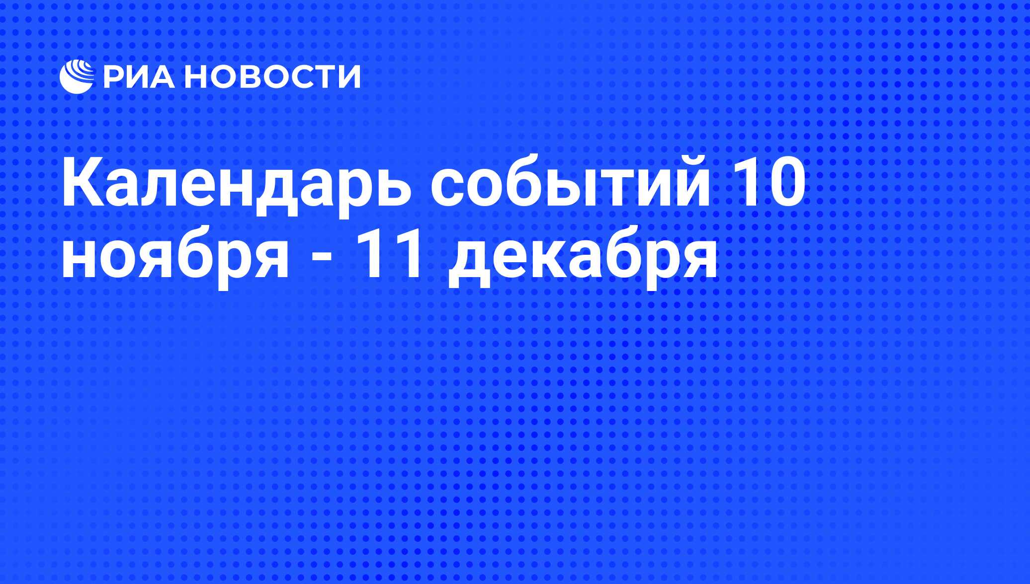 Календарь событий 10 ноября - 11 декабря - РИА Новости, 08.11.2012