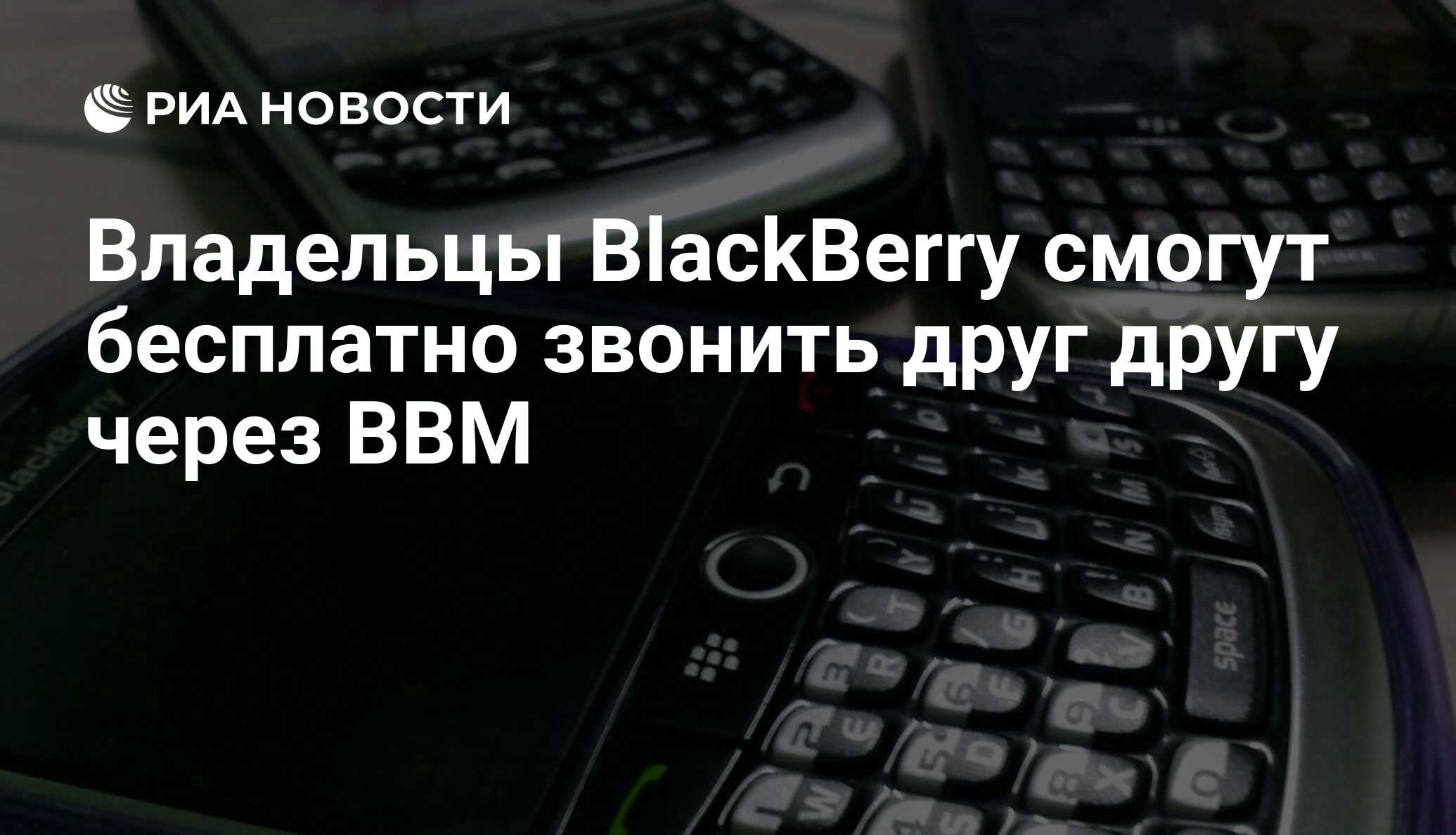 Владельцы BlackBerry смогут бесплатно звонить друг другу через BBM - РИА  Новости, 15.11.2012