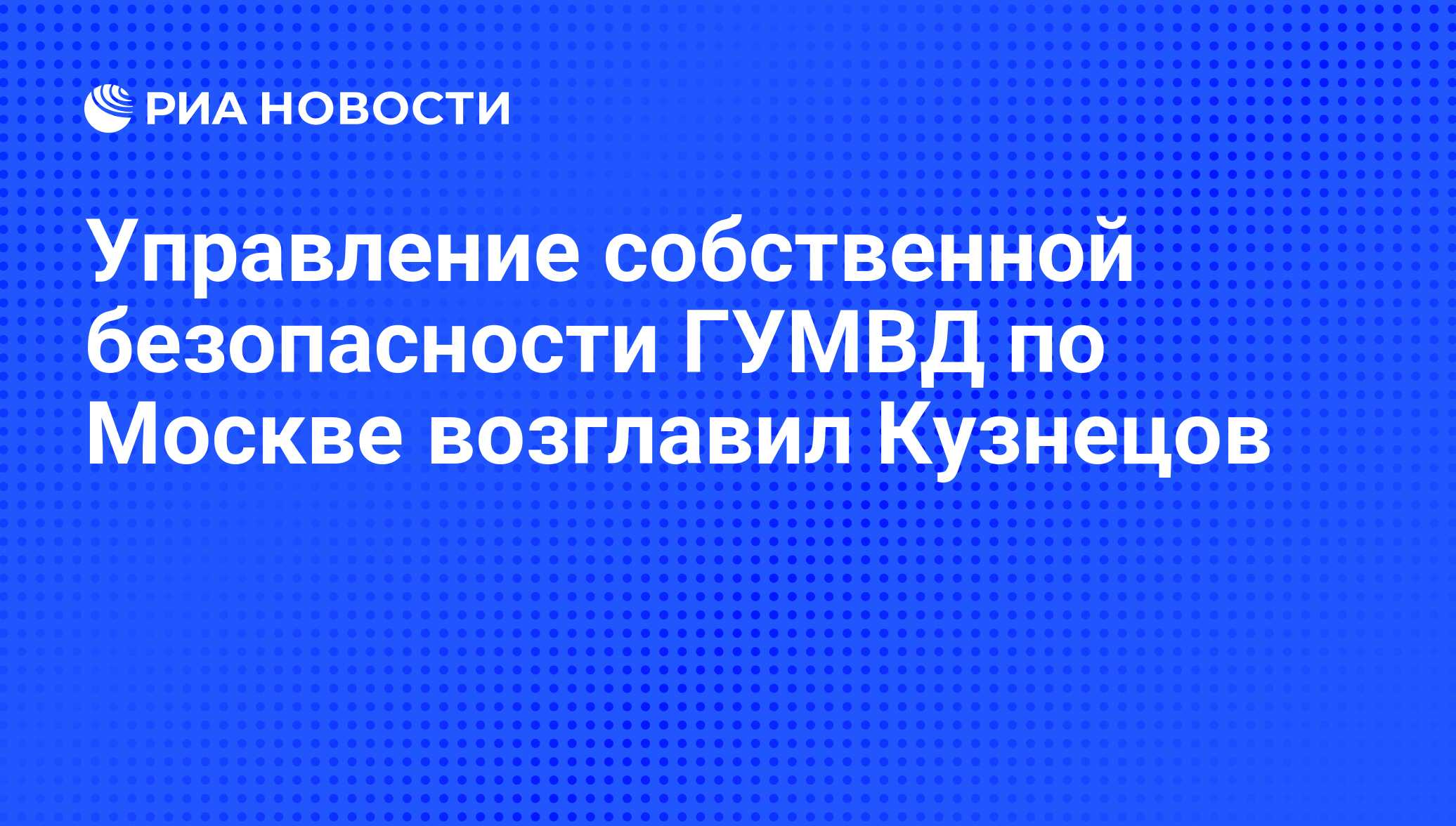 Управление собственной безопасности ГУМВД по Москве возглавил Кузнецов -  РИА Новости, 29.02.2020