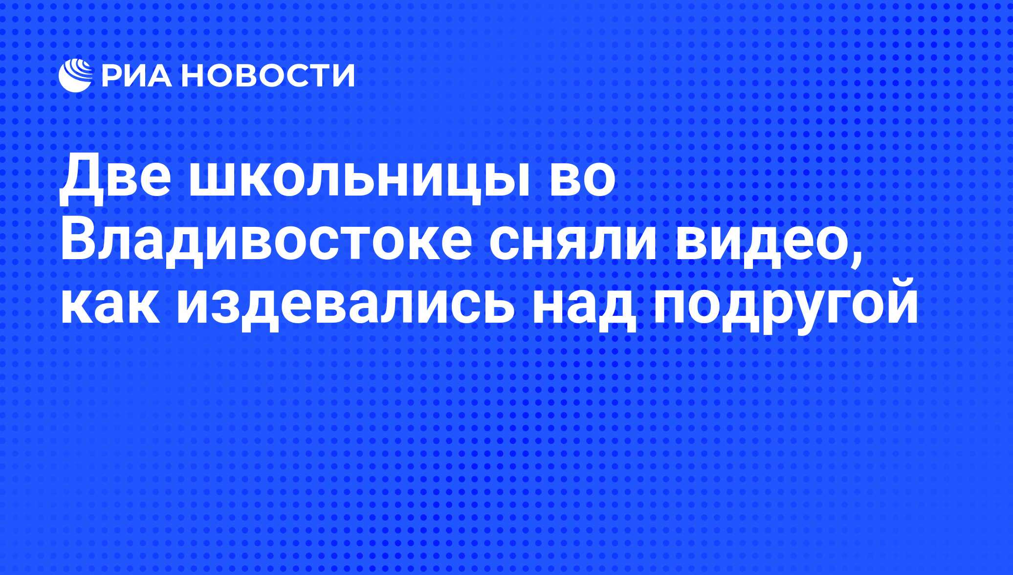 Две школьницы во Владивостоке сняли видео, как издевались над подругой -  РИА Новости, 29.02.2020