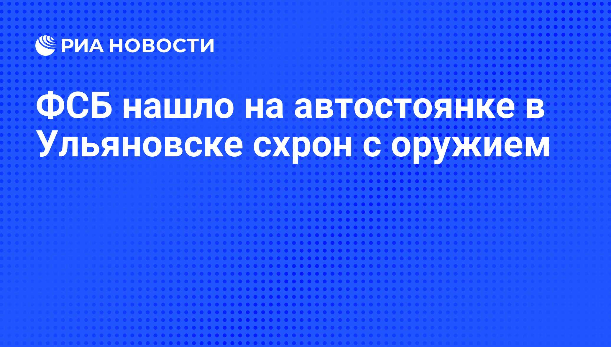 ФСБ нашло на автостоянке в Ульяновске схрон с оружием - РИА Новости,  29.02.2020