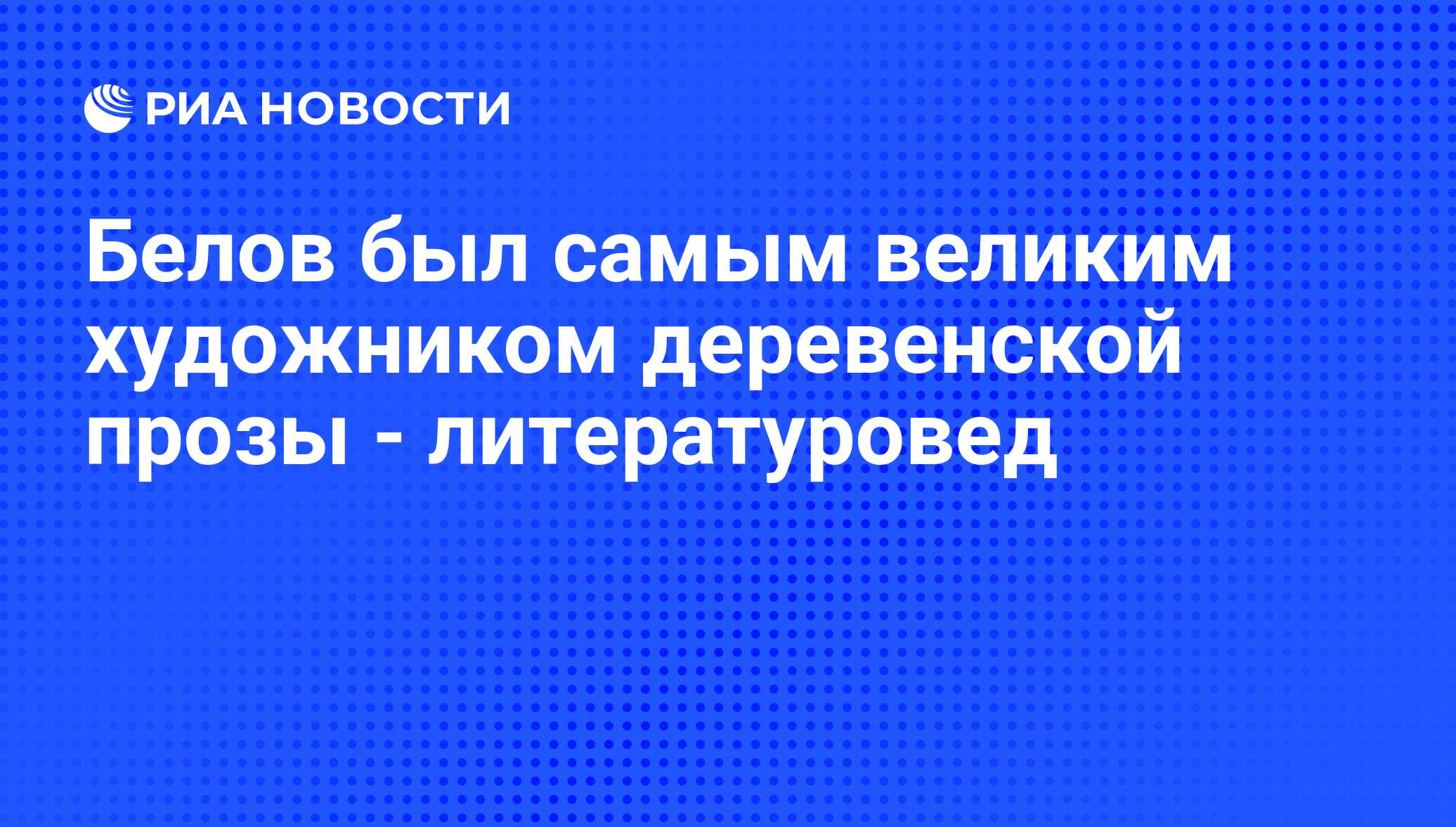 Белов был самым великим художником деревенской прозы - литературовед - РИА  Новости, 29.02.2020