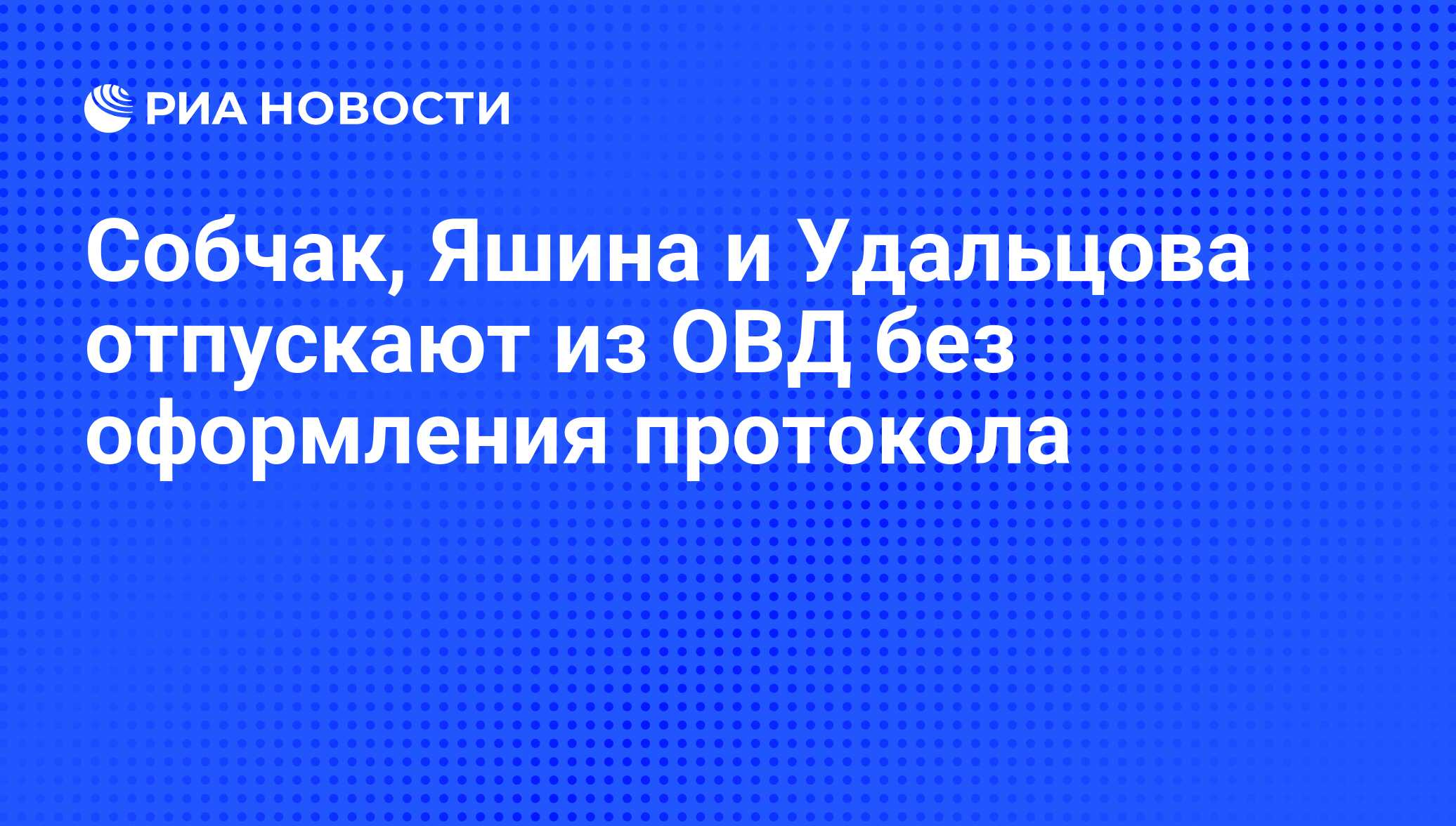 Собчак, Яшина и Удальцова отпускают из ОВД без оформления протокола - РИА  Новости, 29.02.2020