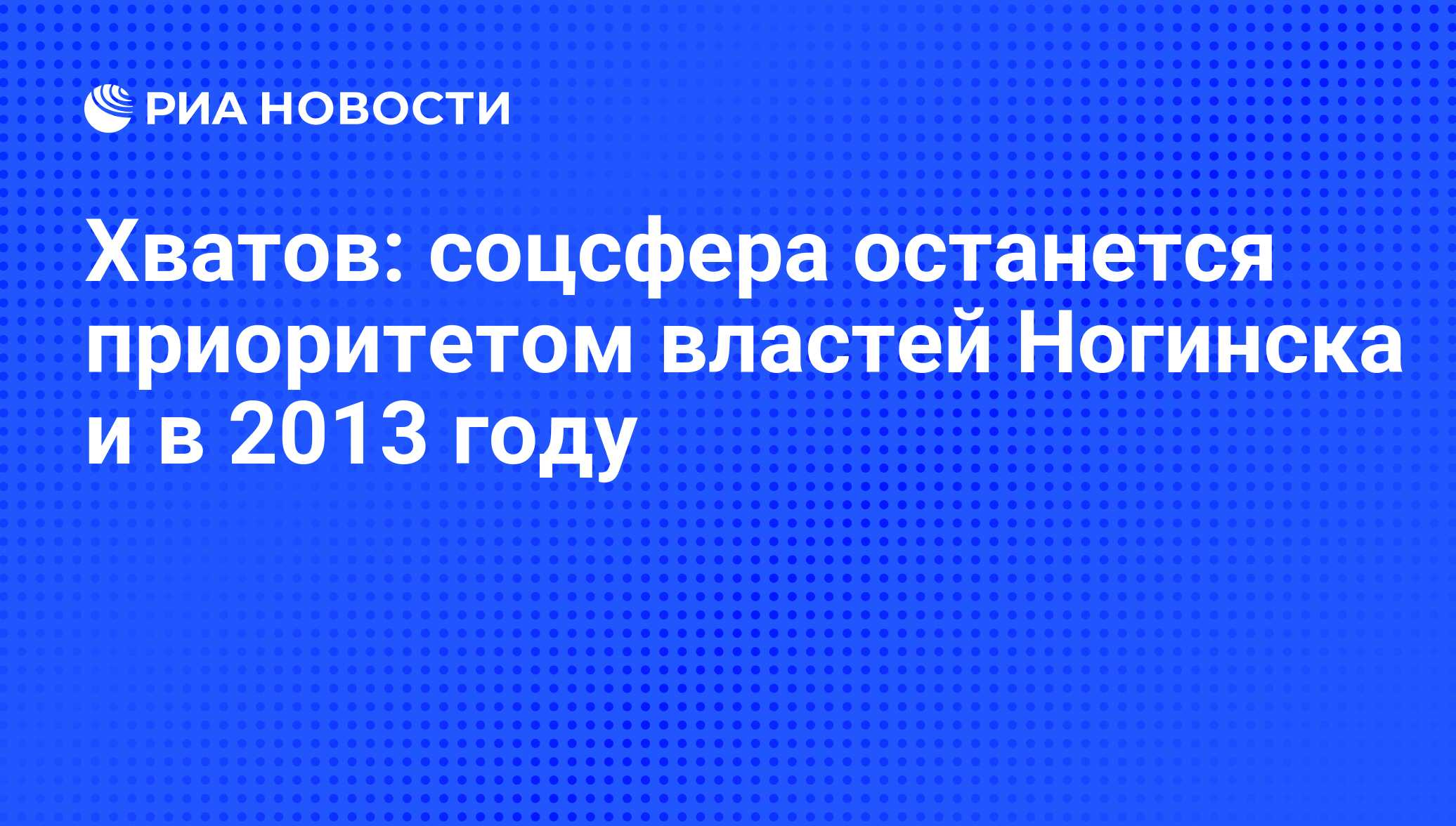 Хватов: соцсфера останется приоритетом властей Ногинска и в 2013 году - РИА  Новости, 29.02.2020