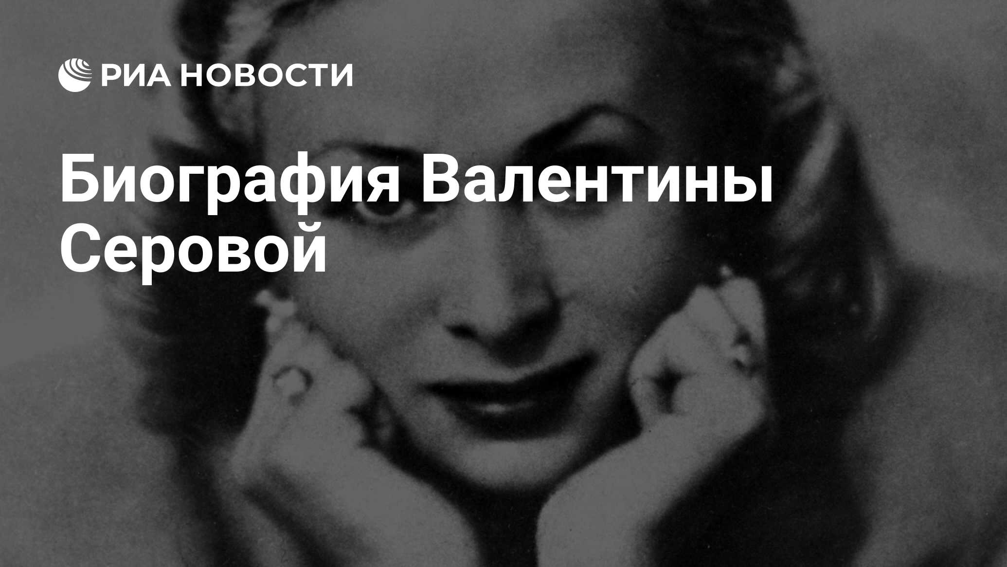 Биография Валентины Серовой - РИА Новости, 23.12.2012