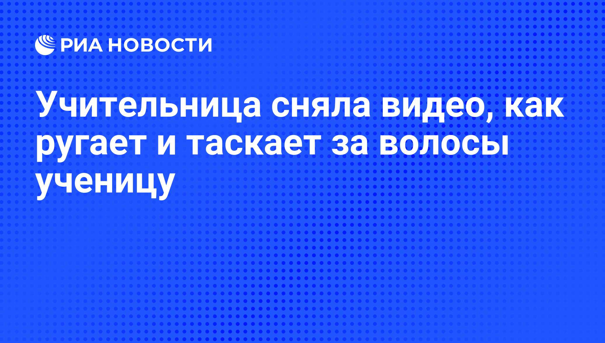 Учительница сняла видео, как ругает и таскает за волосы ученицу - РИА  Новости, 29.02.2020