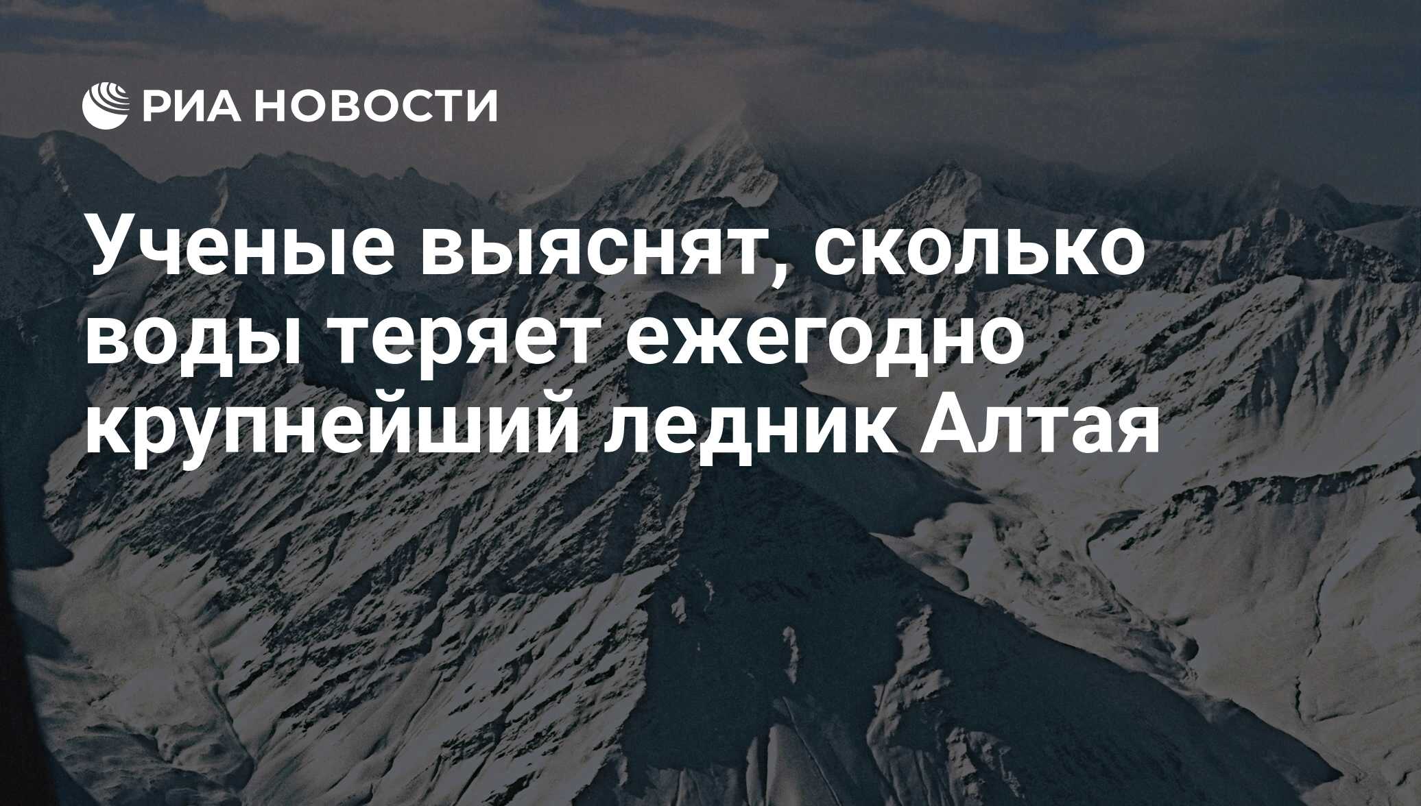 Ученые выяснят, сколько воды теряет ежегодно крупнейший ледник Алтая - РИА  Новости, 29.02.2020