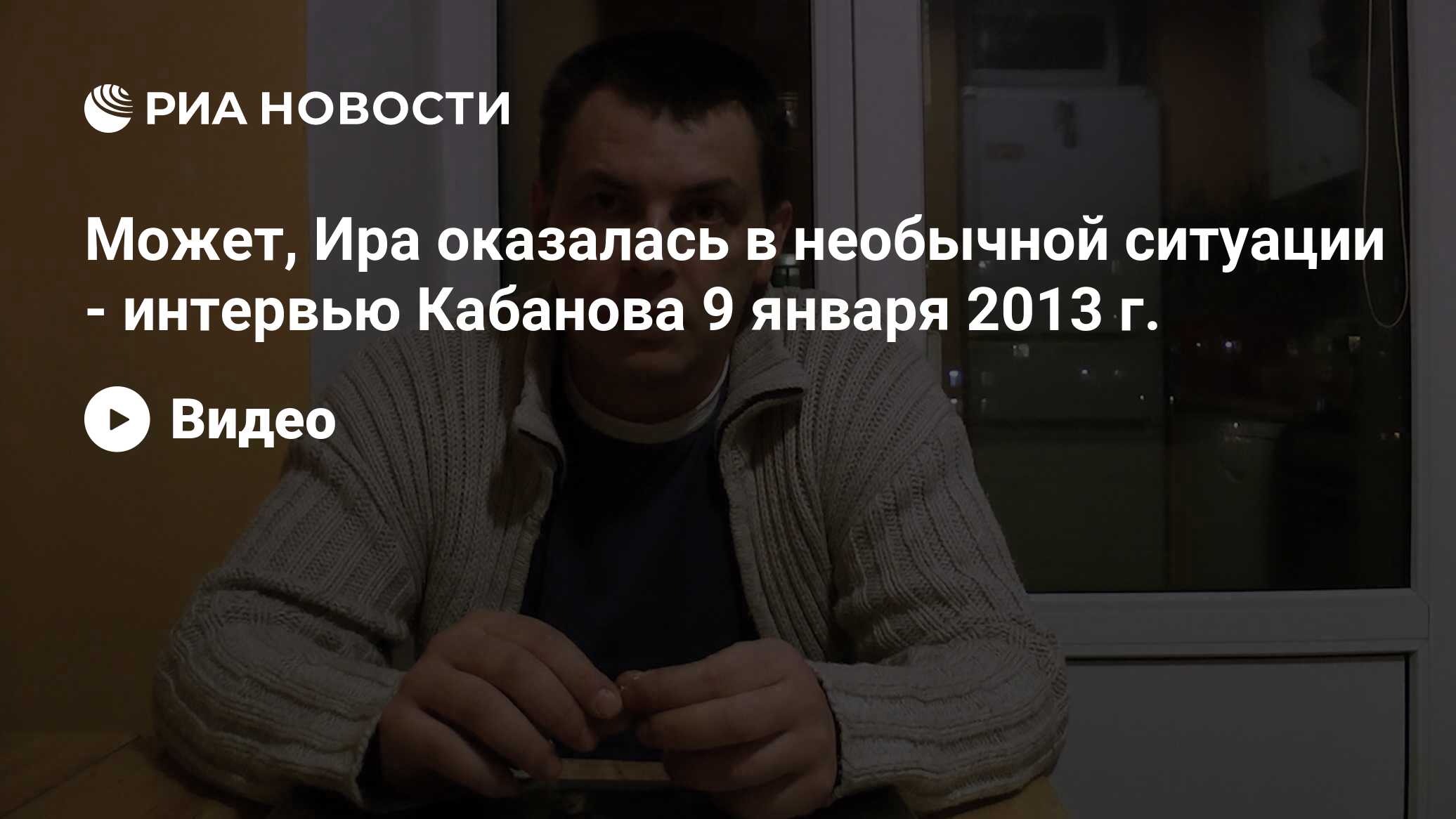 Может, Ира оказалась в необычной ситуации - интервью Кабанова 9 января 2013  г.