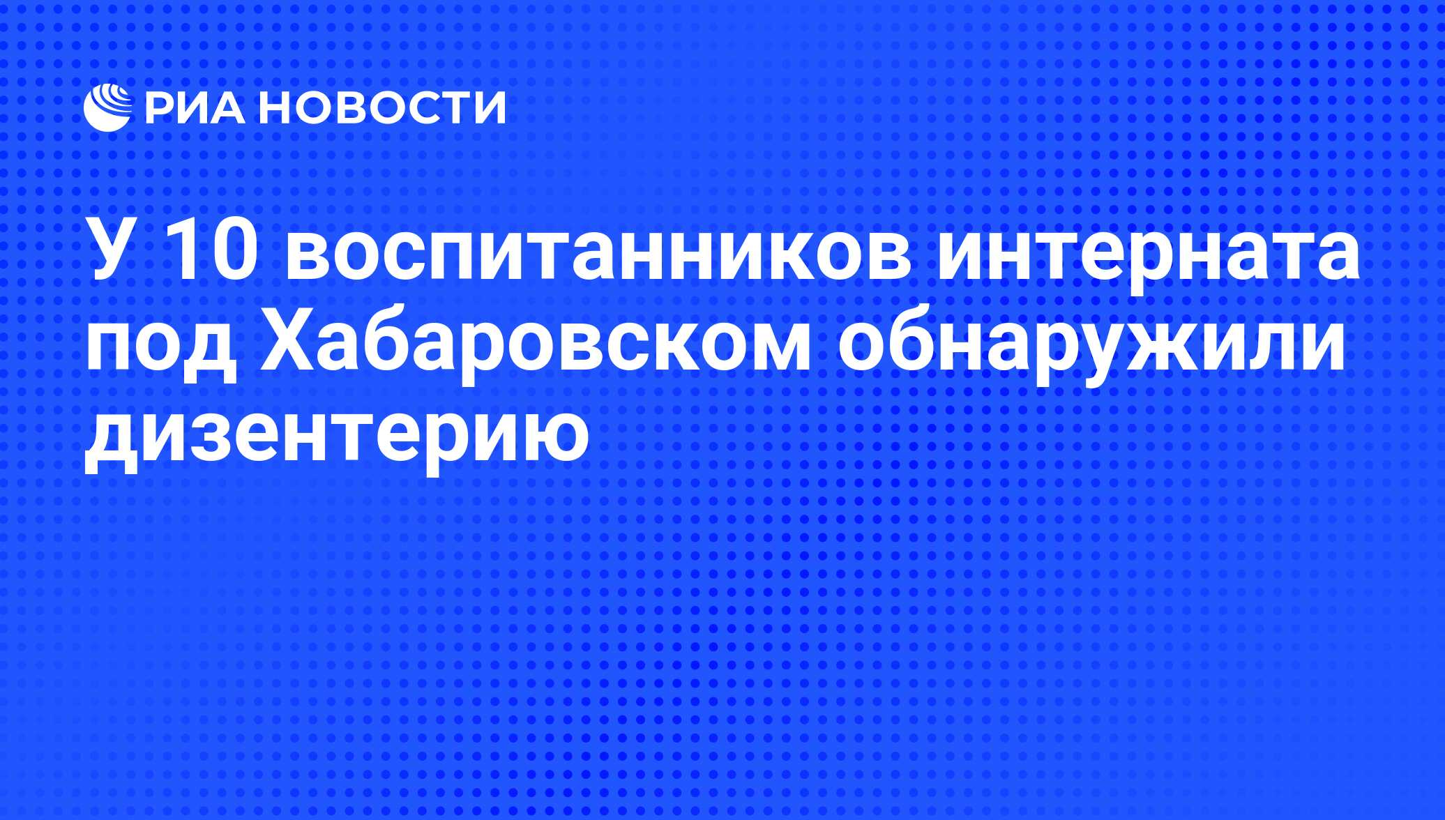 У 10 воспитанников интерната под Хабаровском обнаружили дизентерию - РИА  Новости, 29.02.2020