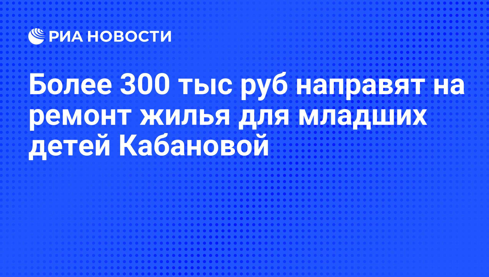 Более 300 тыс руб направят на ремонт жилья для младших детей Кабановой -  РИА Новости, 29.02.2020