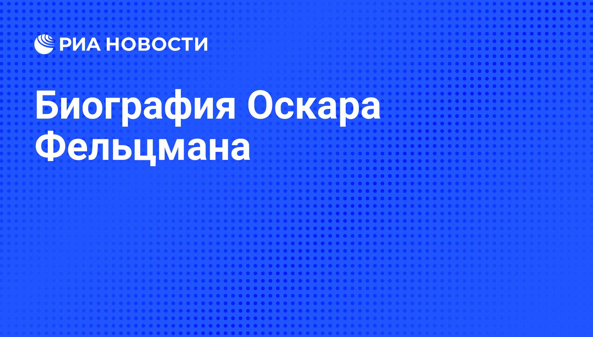 Биография Оскара Фельцмана - РИА Новости, 29.02.2020