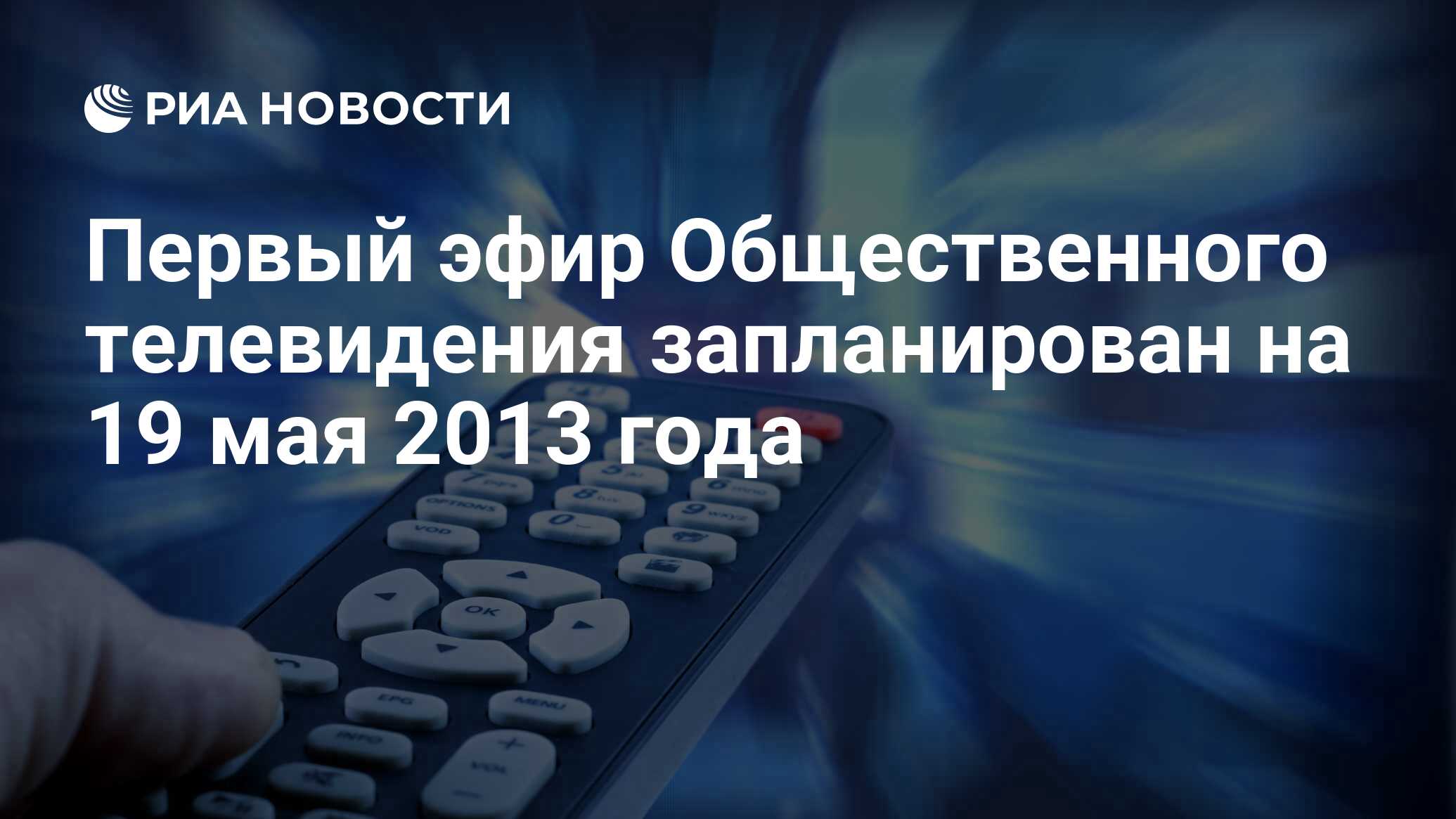 Первый эфир Общественного телевидения запланирован на 19 мая 2013 года -  РИА Новости, 29.02.2020