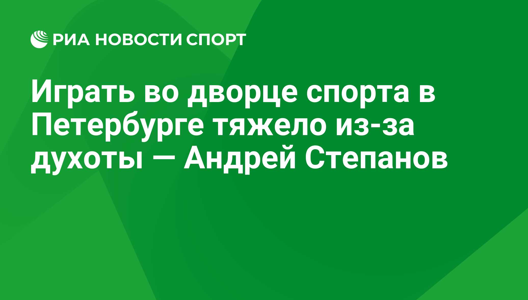 Играть во дворце спорта в Петербурге тяжело из-за духоты — Андрей Степанов  - РИА Новости Спорт, 11.05.2016