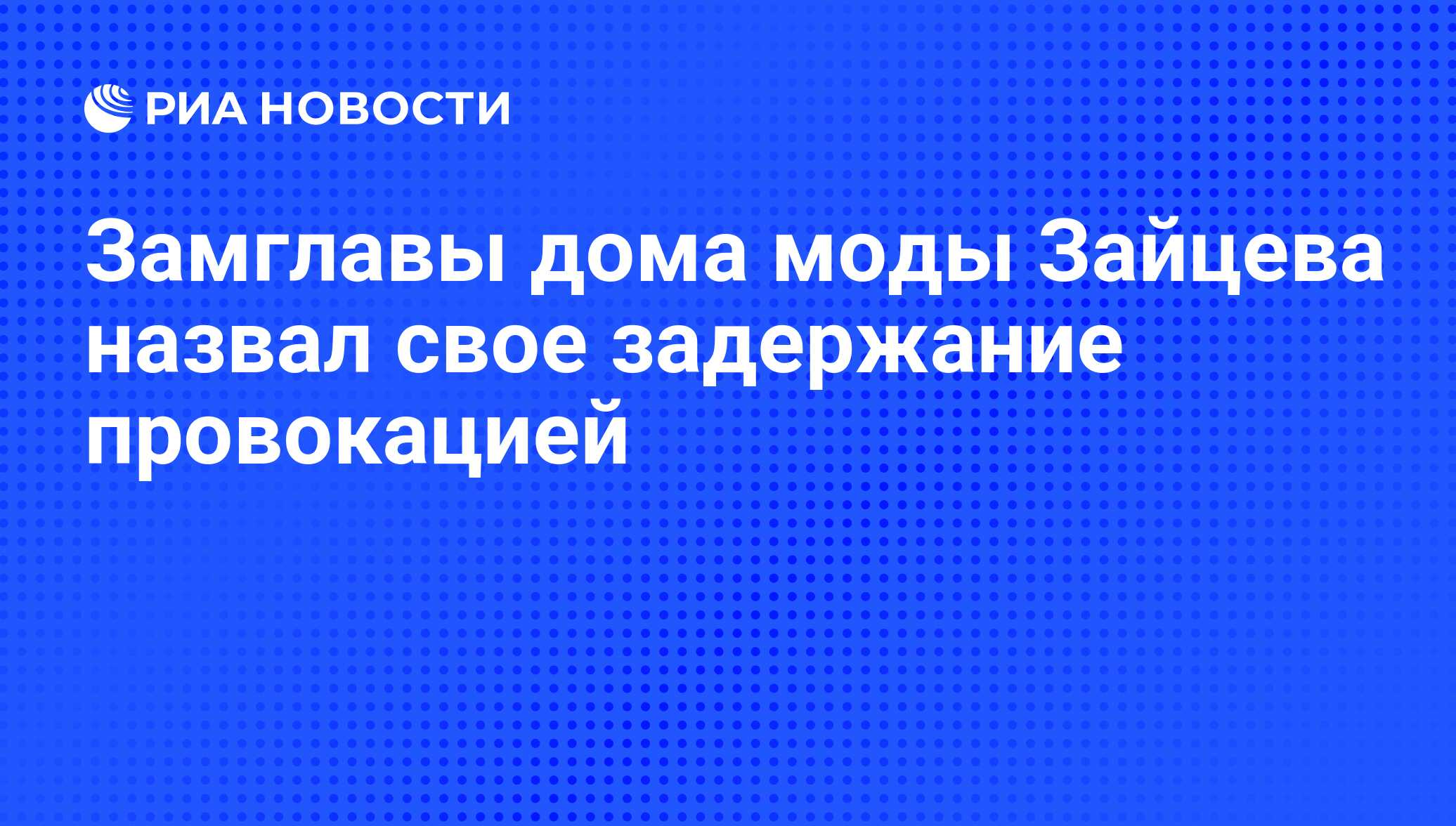 Замглавы дома моды Зайцева назвал свое задержание провокацией - РИА  Новости, 29.02.2020