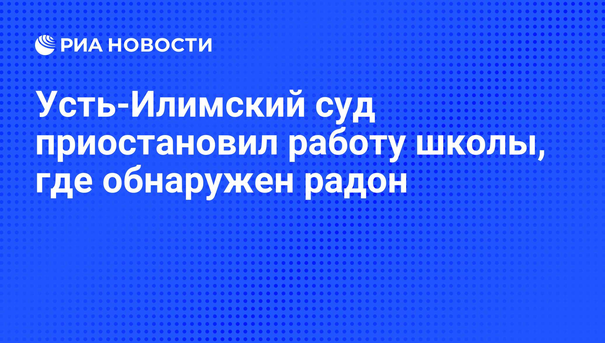 Усть-Илимский суд приостановил работу школы, где обнаружен радон - РИА  Новости, 29.02.2020