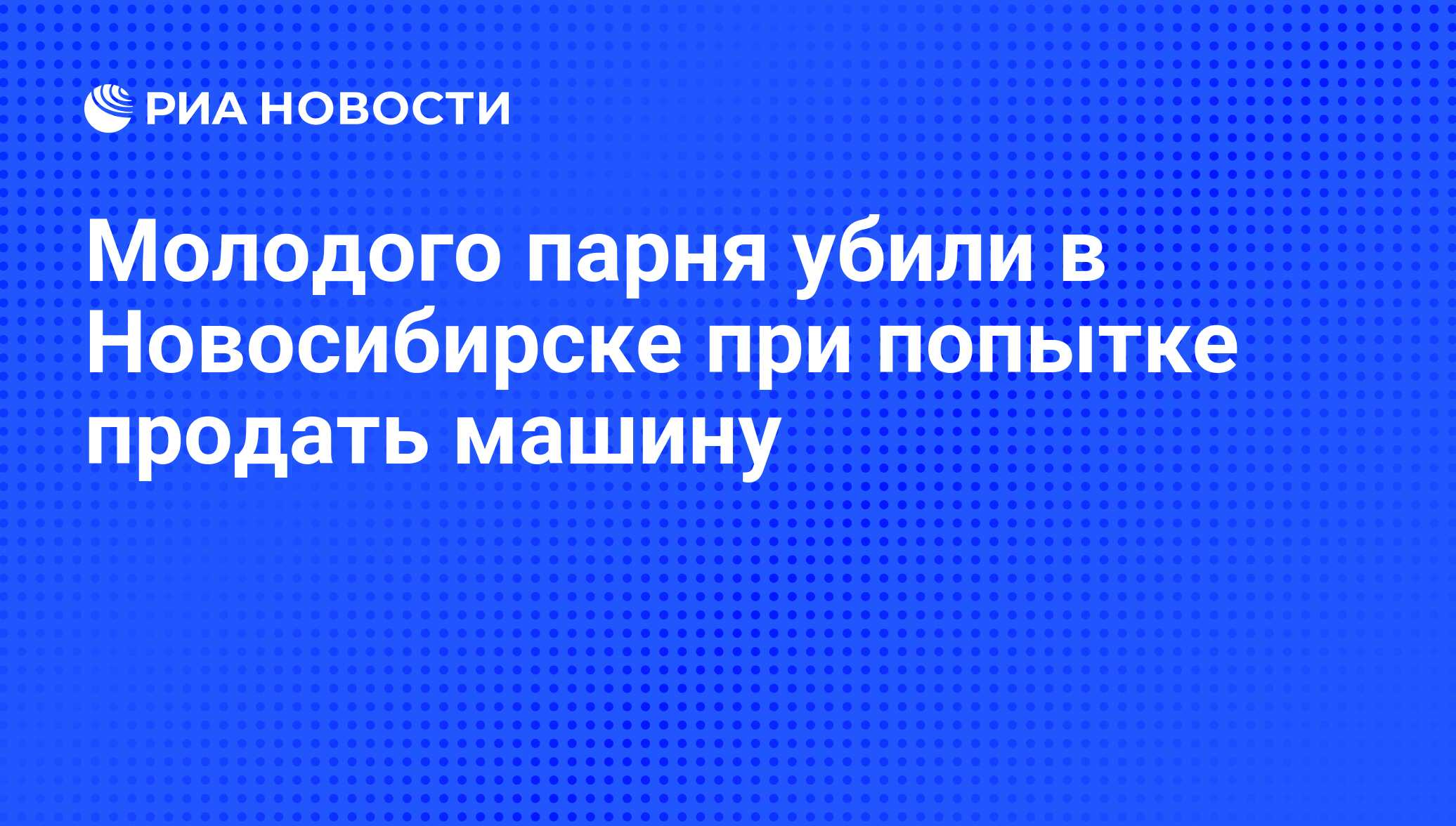 Молодого парня убили в Новосибирске при попытке продать машину - РИА  Новости, 29.02.2020