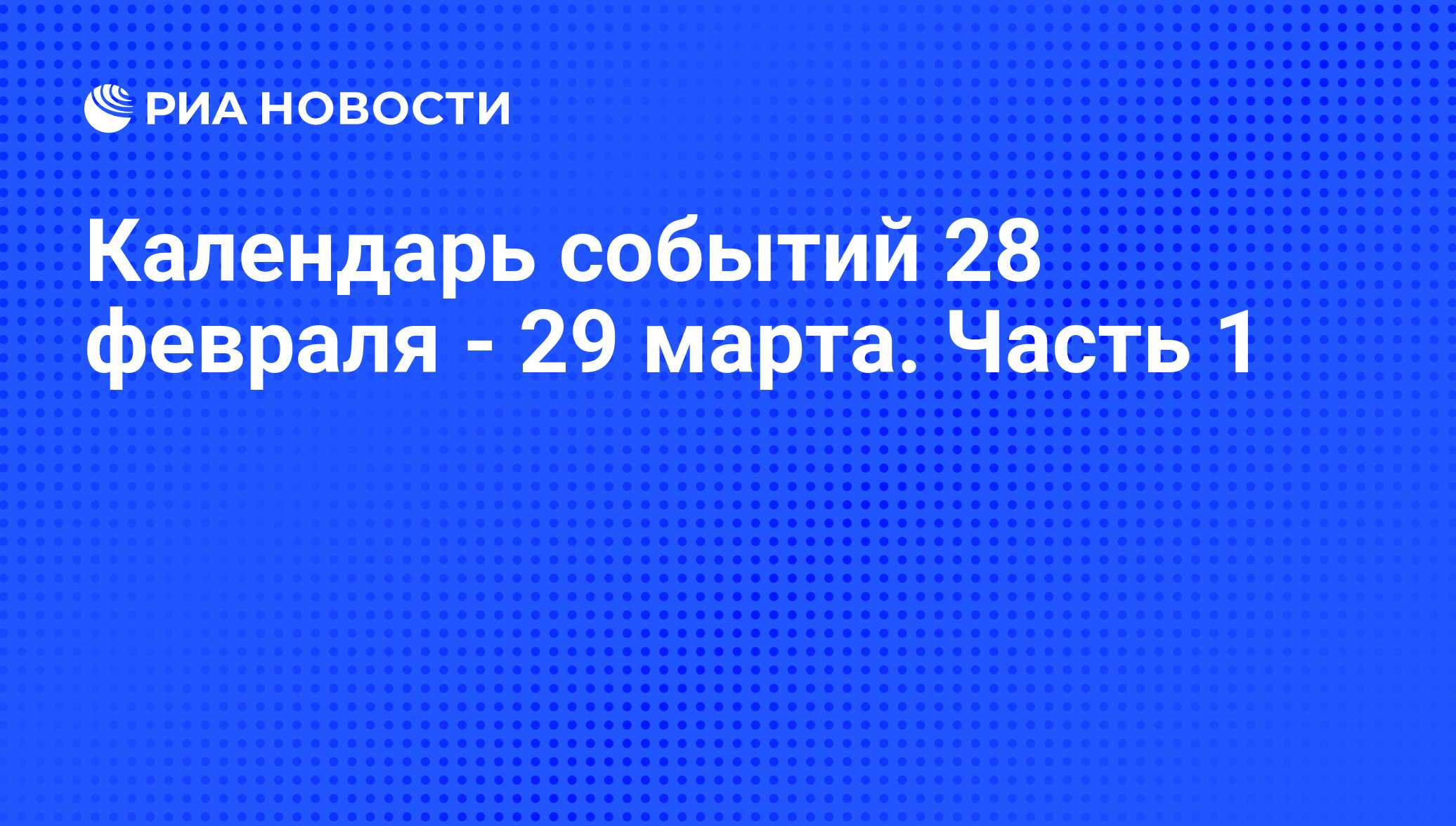 Календарь событий 28 февраля - 29 марта. Часть 1 - РИА Новости, 26.02.2013