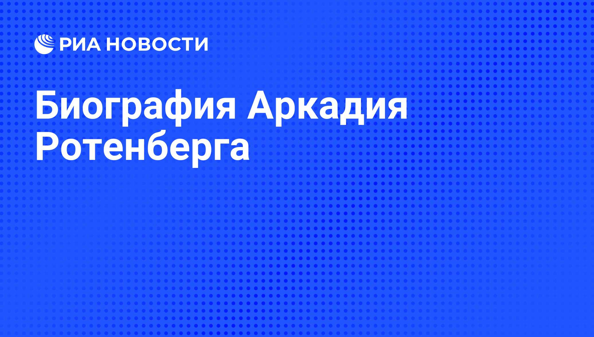 Биография Аркадия Ротенберга - РИА Новости, 01.03.2020