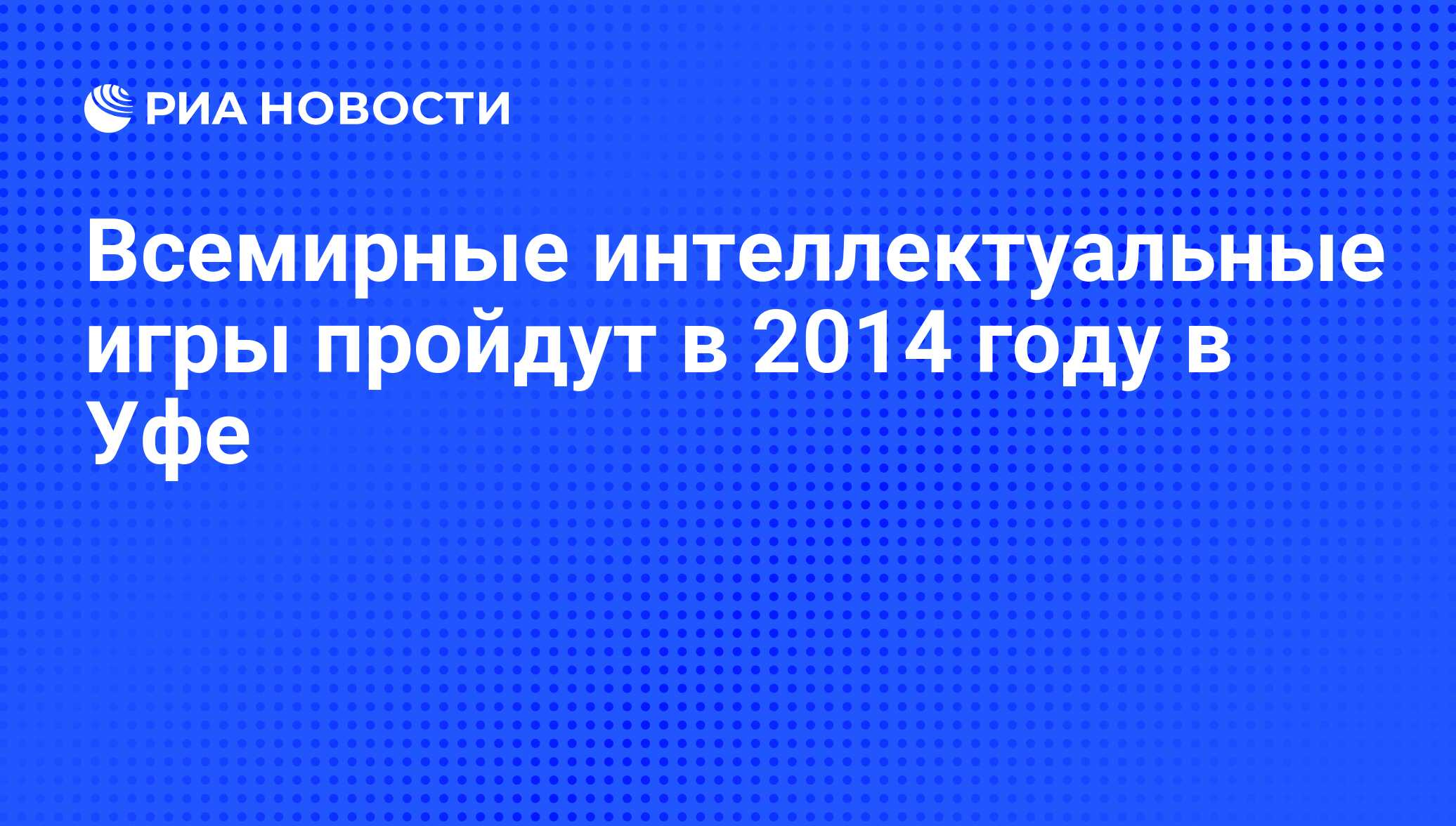 Всемирные интеллектуальные игры пройдут в 2014 году в Уфе - РИА Новости,  29.02.2020