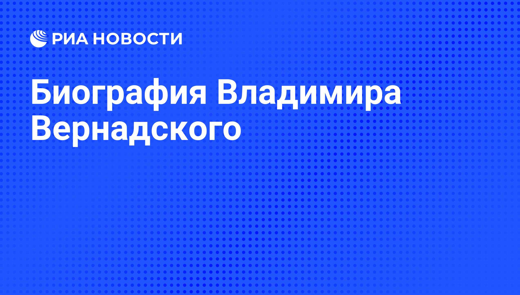 Биография Владимира Вернадского - РИА Новости, 29.02.2020