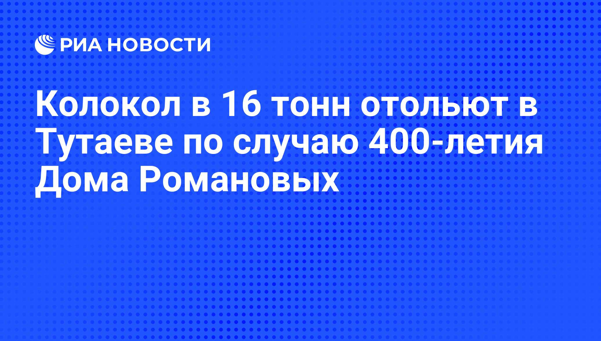 Колокол в 16 тонн отольют в Тутаеве по случаю 400-летия Дома Романовых -  РИА Новости, 29.02.2020