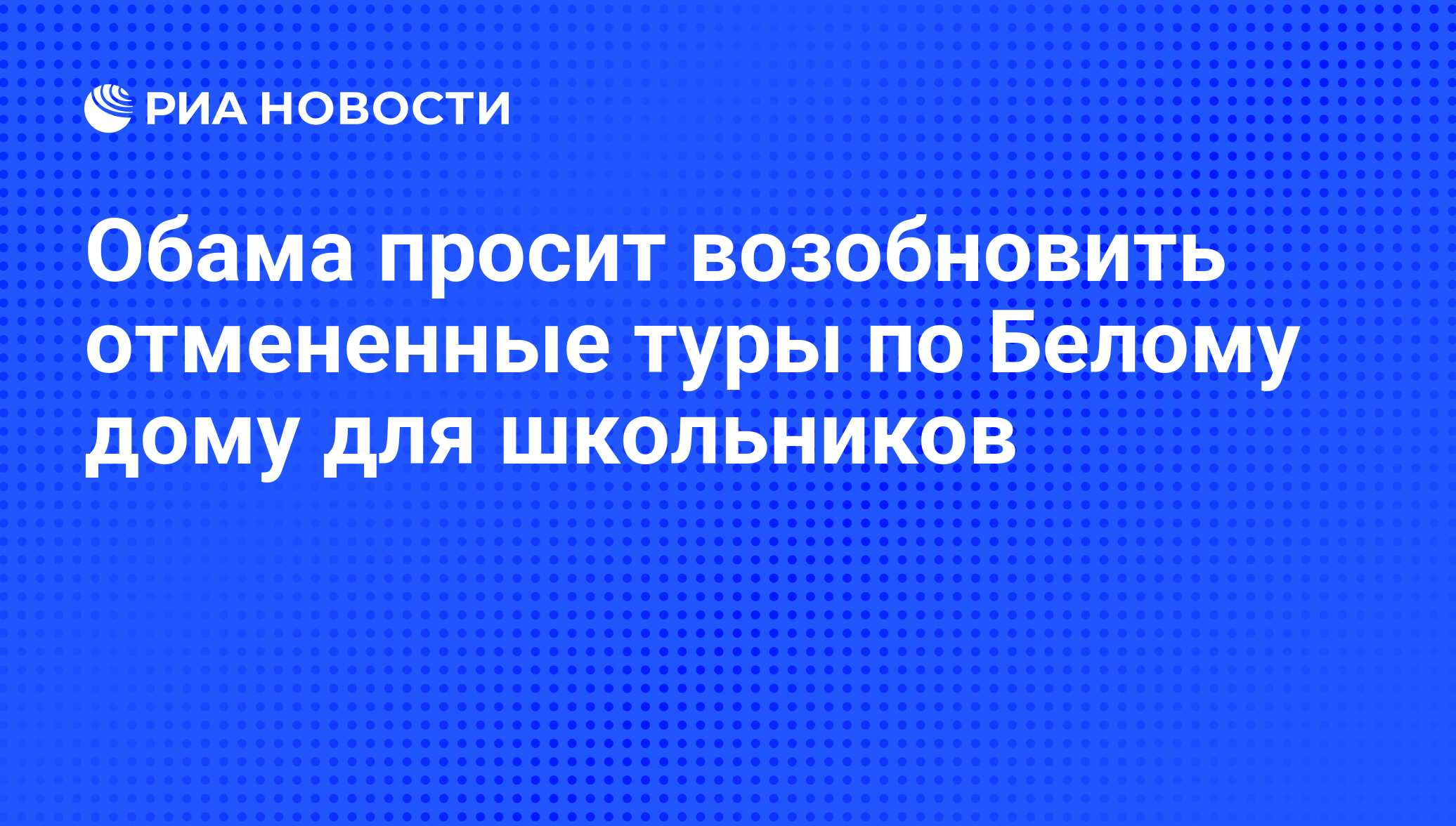 Обама просит возобновить отмененные туры по Белому дому для школьников -  РИА Новости, 14.03.2013