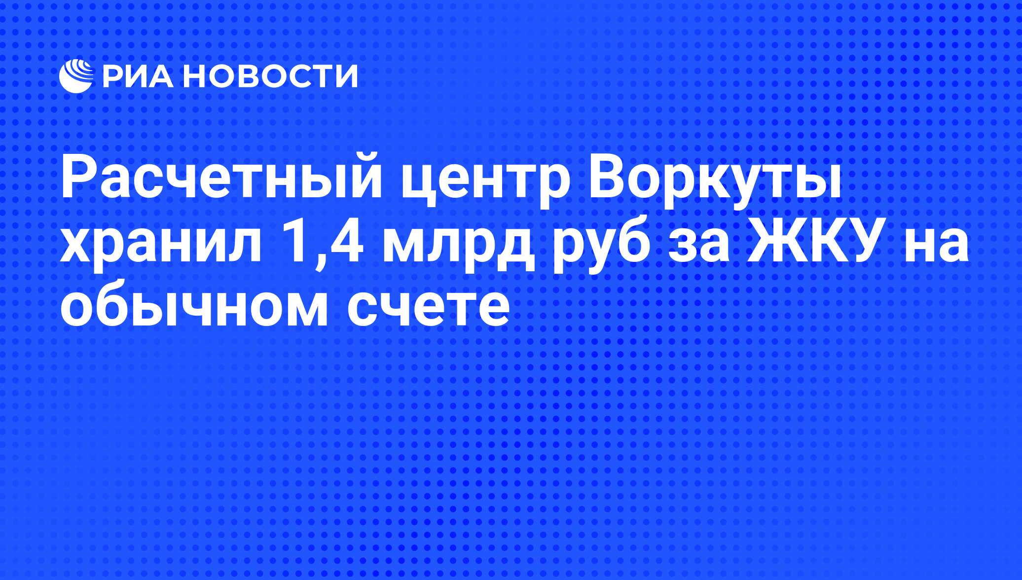 Расчетный центр Воркуты хранил 1,4 млрд руб за ЖКУ на обычном счете - РИА  Новости, 29.02.2020