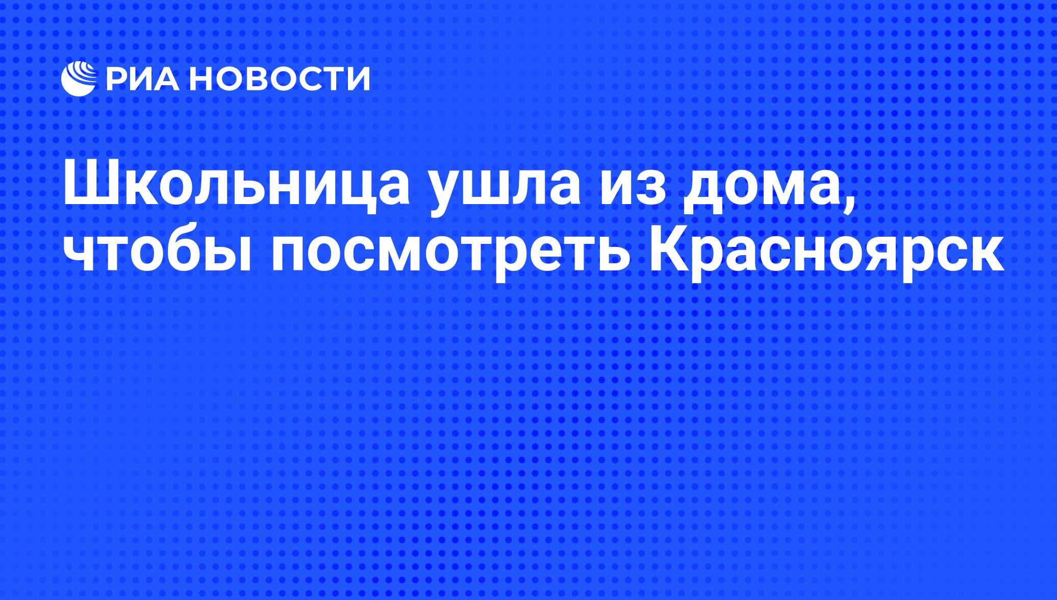 Школьница ушла из дома, чтобы посмотреть Красноярск - РИА Новости,  29.02.2020