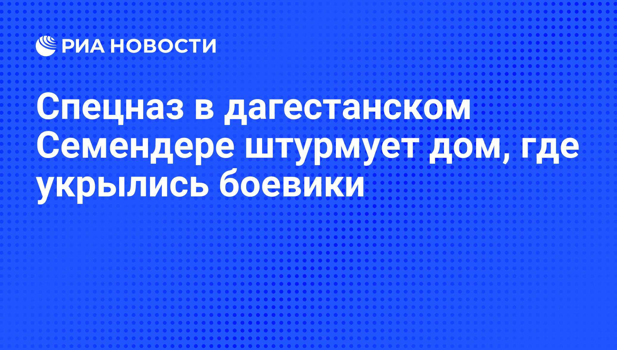 Спецназ в дагестанском Семендере штурмует дом, где укрылись боевики - РИА  Новости, 29.02.2020