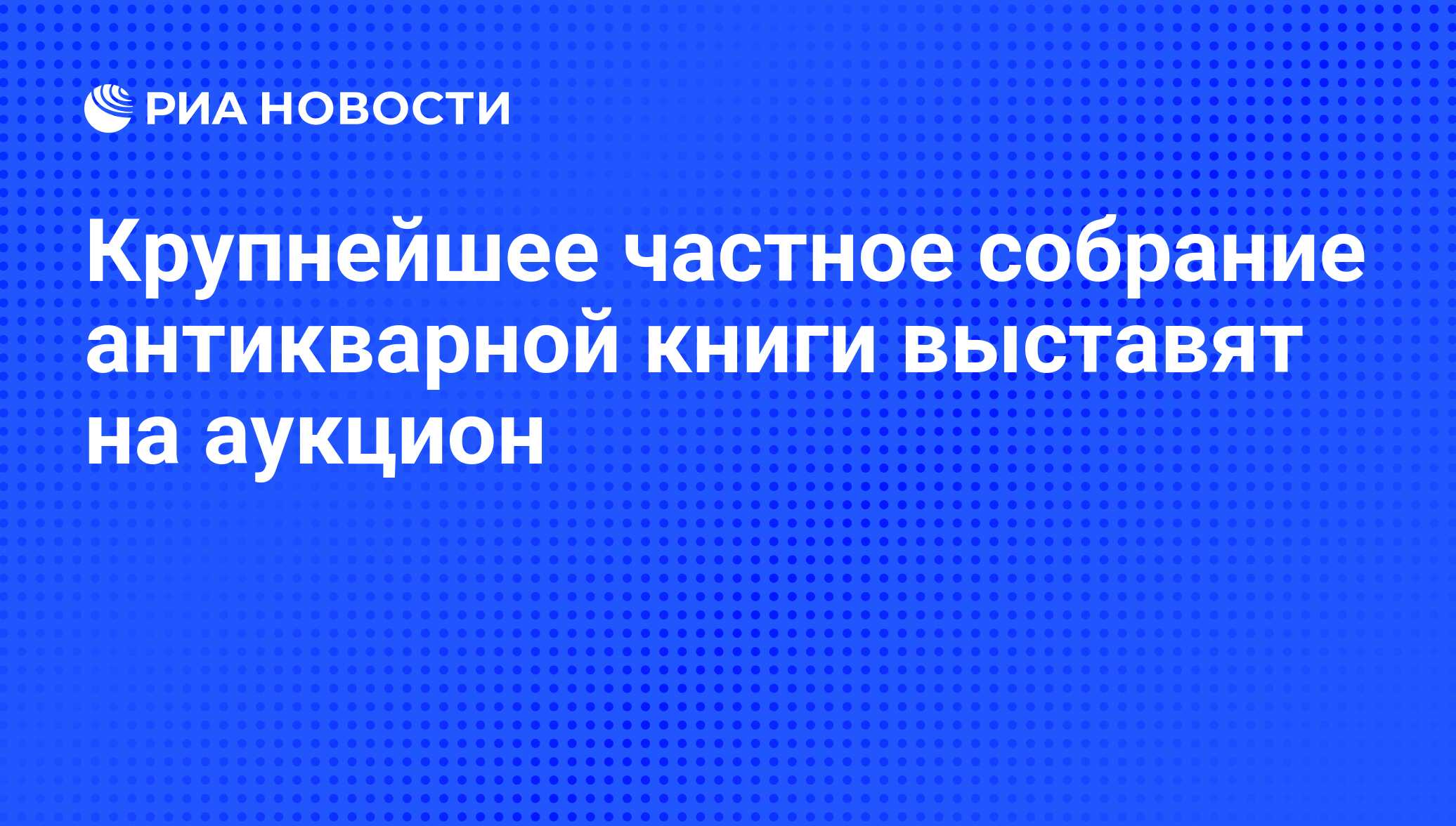 Крупнейшее частное собрание антикварной книги выставят на аукцион - РИА  Новости, 29.02.2020