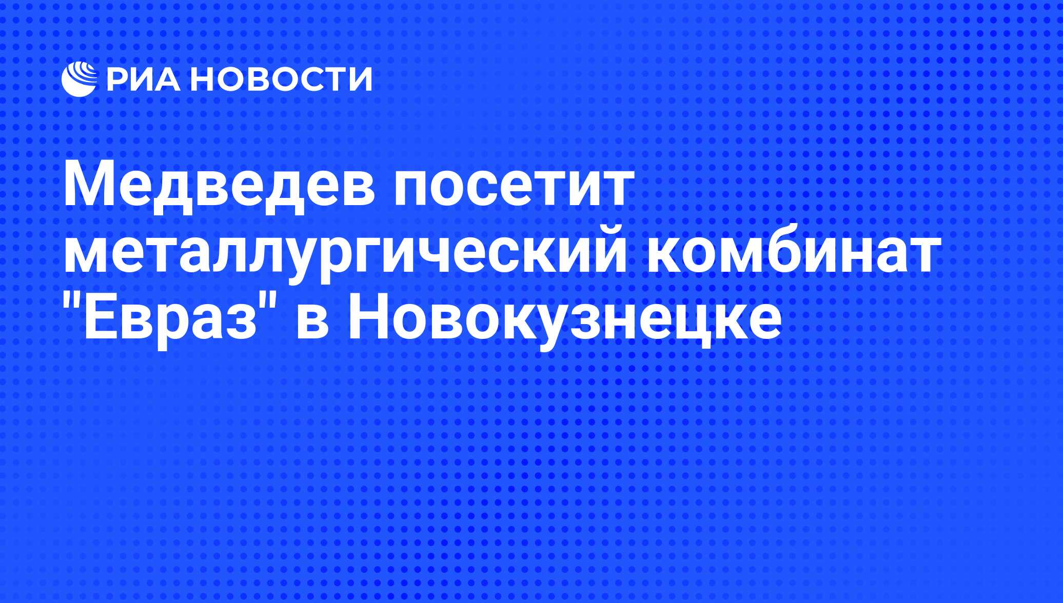 Медведев посетит металлургический комбинат Евраз в Новокузнецке - РИА