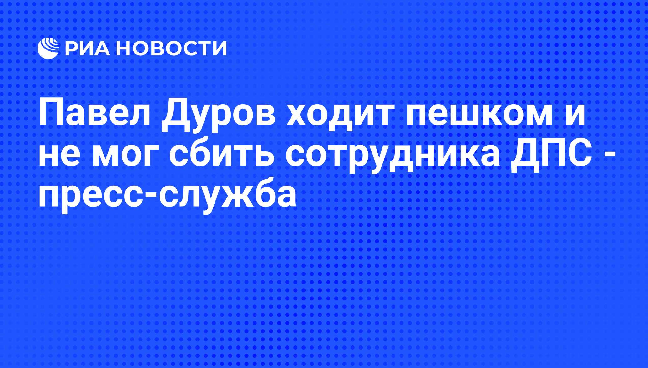 Павел Дуров ходит пешком и не мог сбить сотрудника ДПС - пресс-служба - РИА  Новости, 01.03.2020