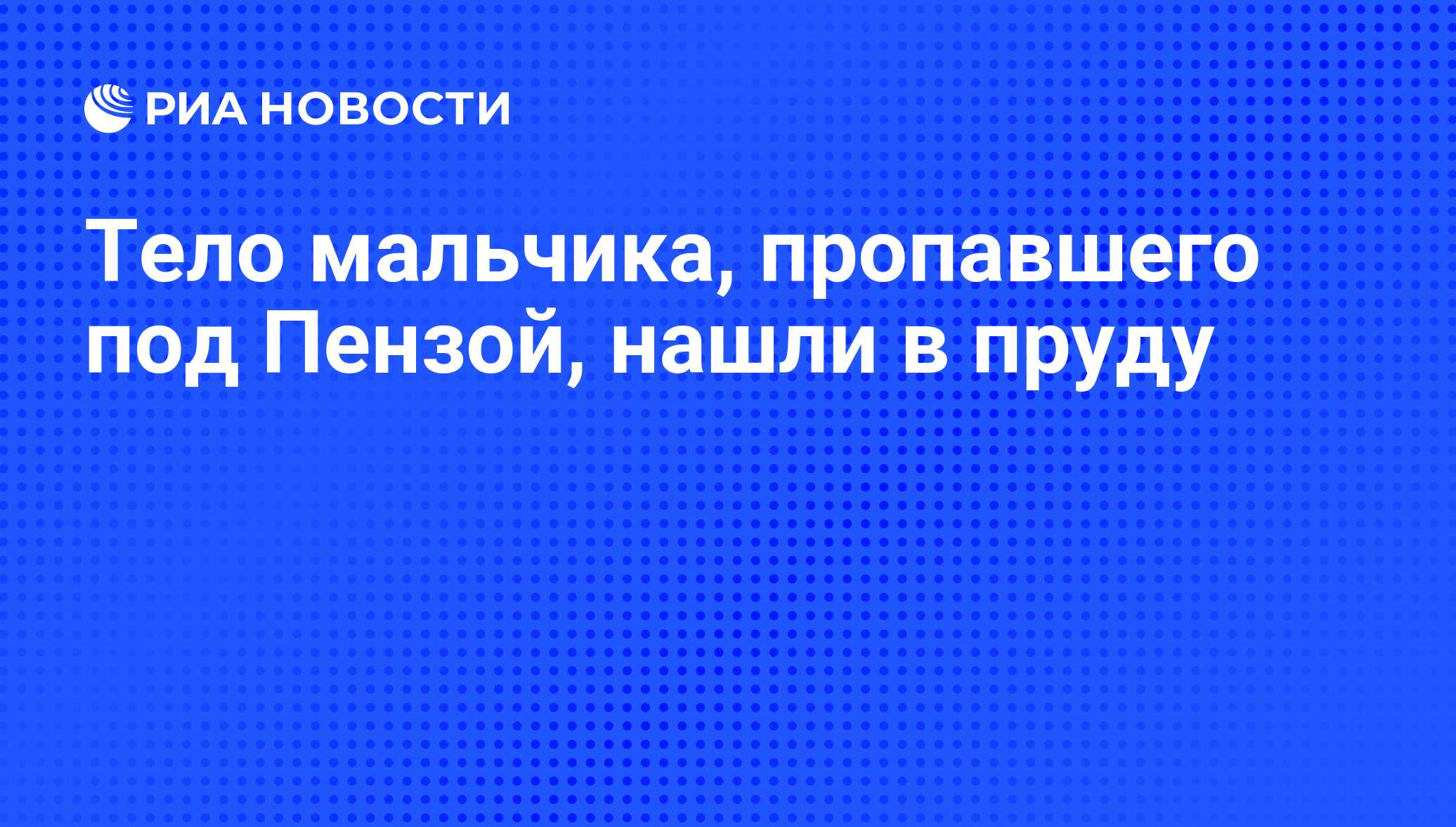 Тело мальчика, пропавшего под Пензой, нашли в пруду - РИА Новости,  01.03.2020