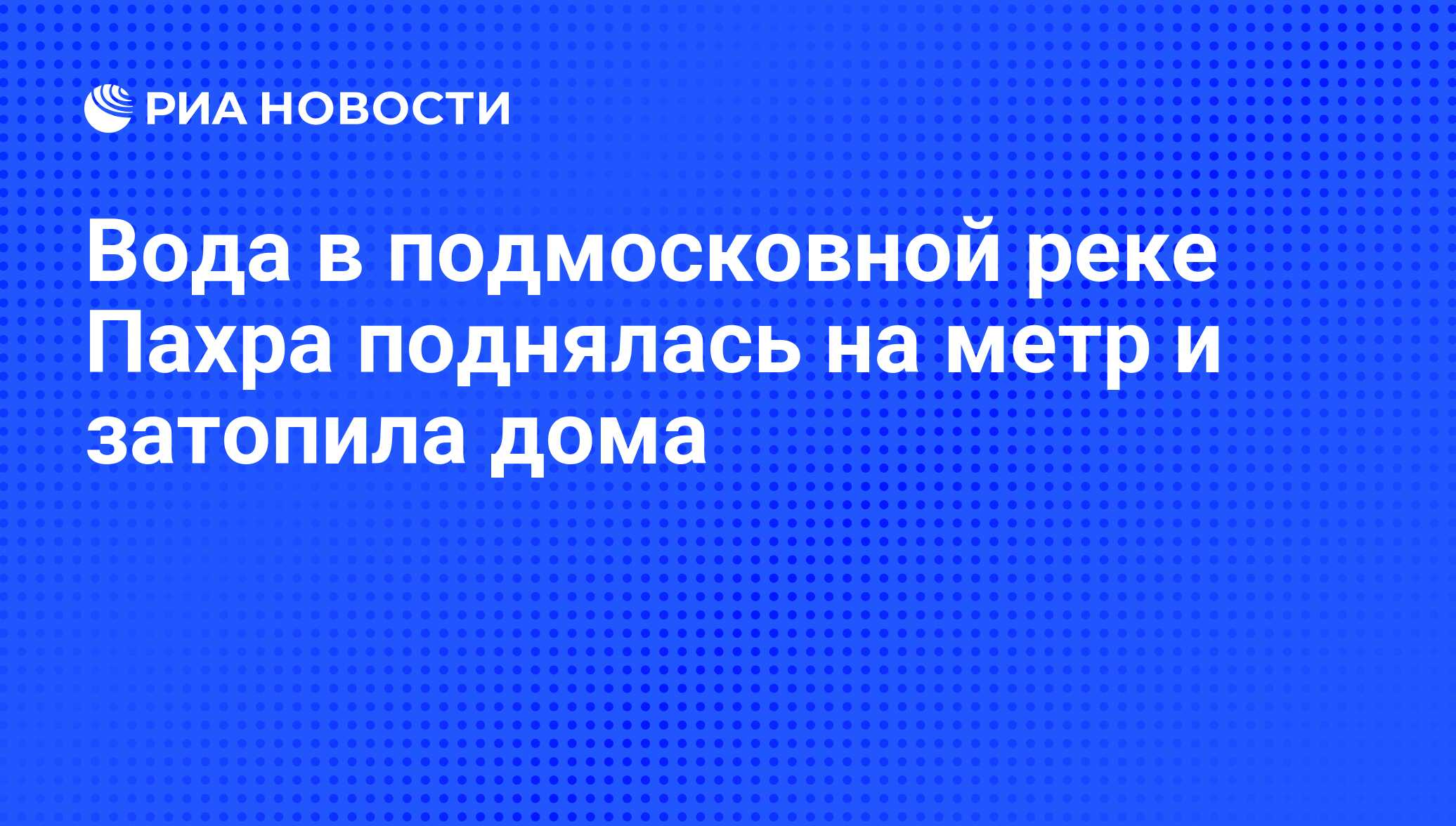 Вода в подмосковной реке Пахра поднялась на метр и затопила дома - РИА  Новости, 01.03.2020