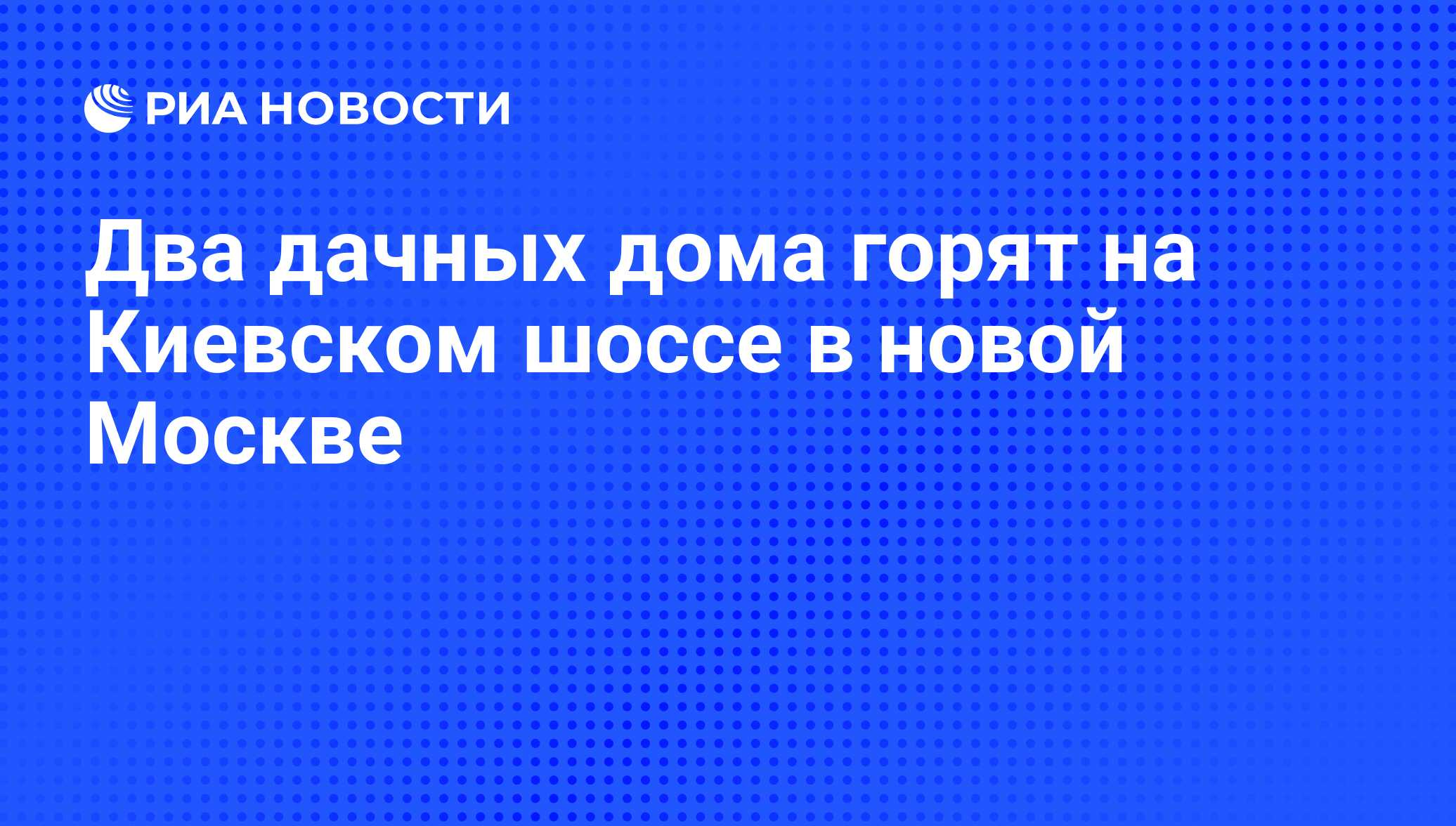 Два дачных дома горят на Киевском шоссе в новой Москве - РИА Новости,  30.04.2013