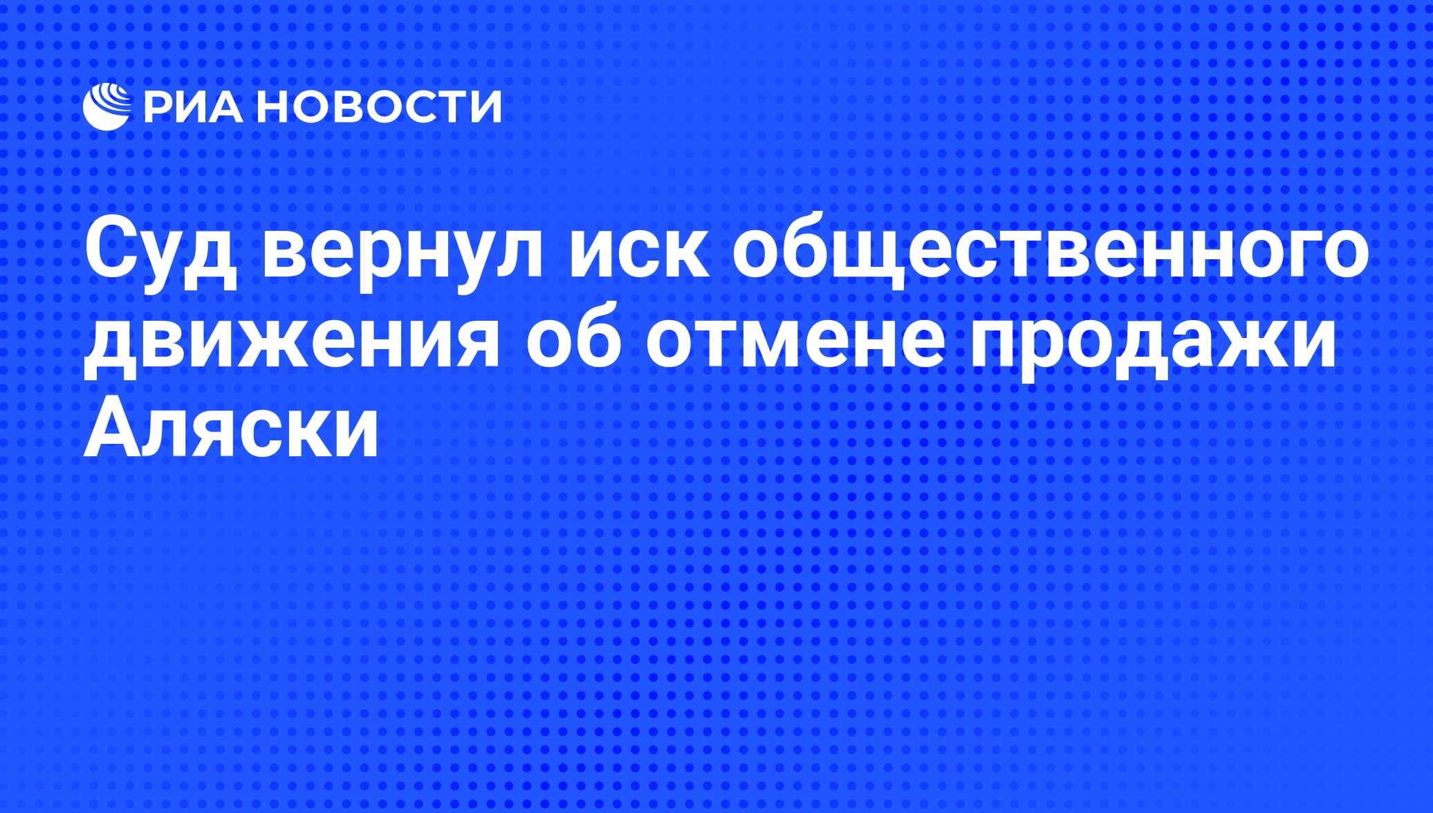 Суд вернул иск общественного движения об отмене продажи Аляски - РИА  Новости, 01.03.2020