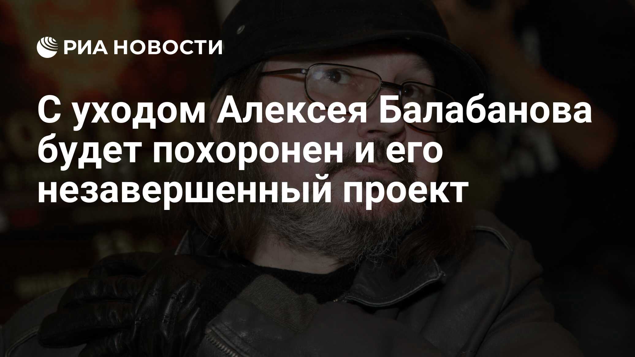 С уходом Алексея Балабанова будет похоронен и его незавершенный проект -  РИА Новости, 01.03.2020