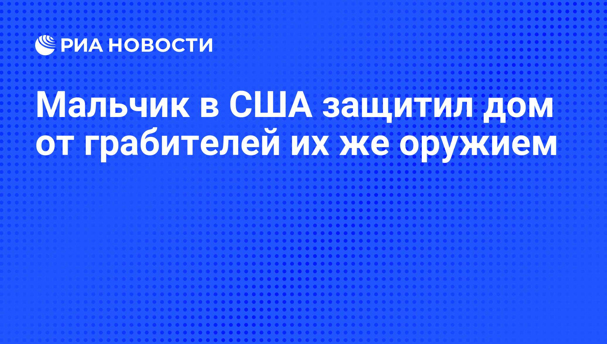 Мальчик в США защитил дом от грабителей их же оружием - РИА Новости,  05.06.2013