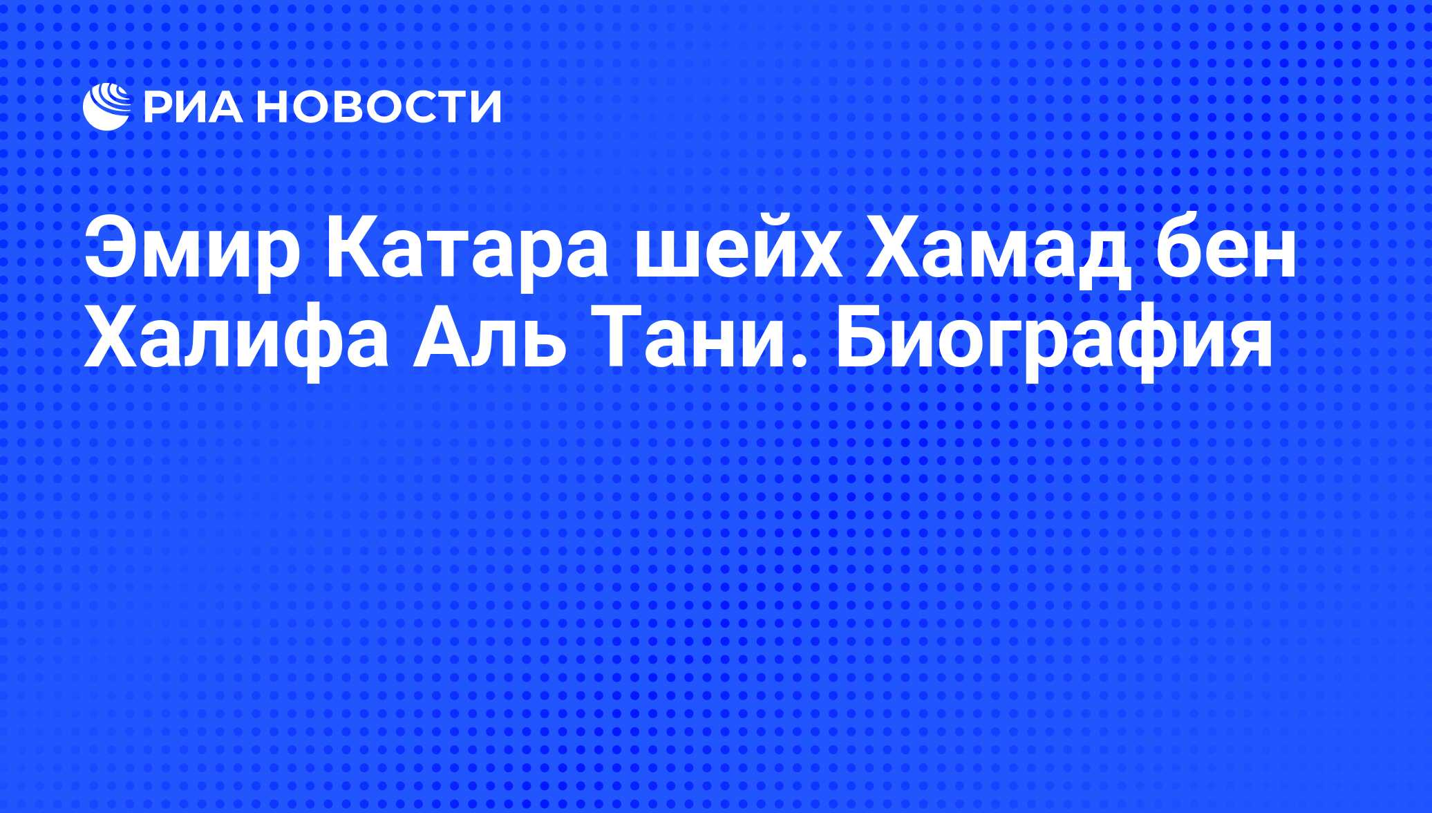 Эмир Катара шейх Хамад бен Халифа Аль Тани. Биография - РИА Новости,  25.06.2013