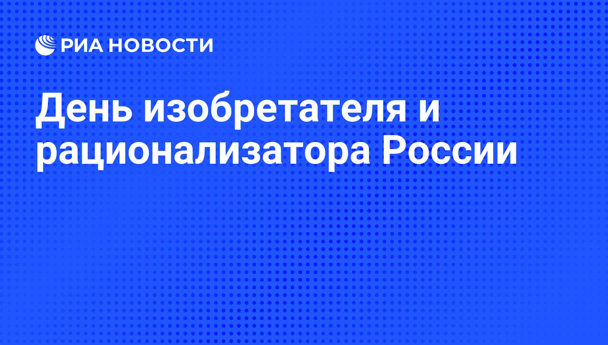 День изобретателя и рационализатора России - РИА Новости, 01.03.2020