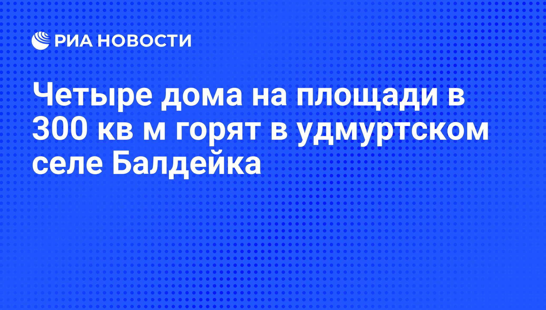 Четыре дома на площади в 300 кв м горят в удмуртском селе Балдейка - РИА  Новости, 01.03.2020