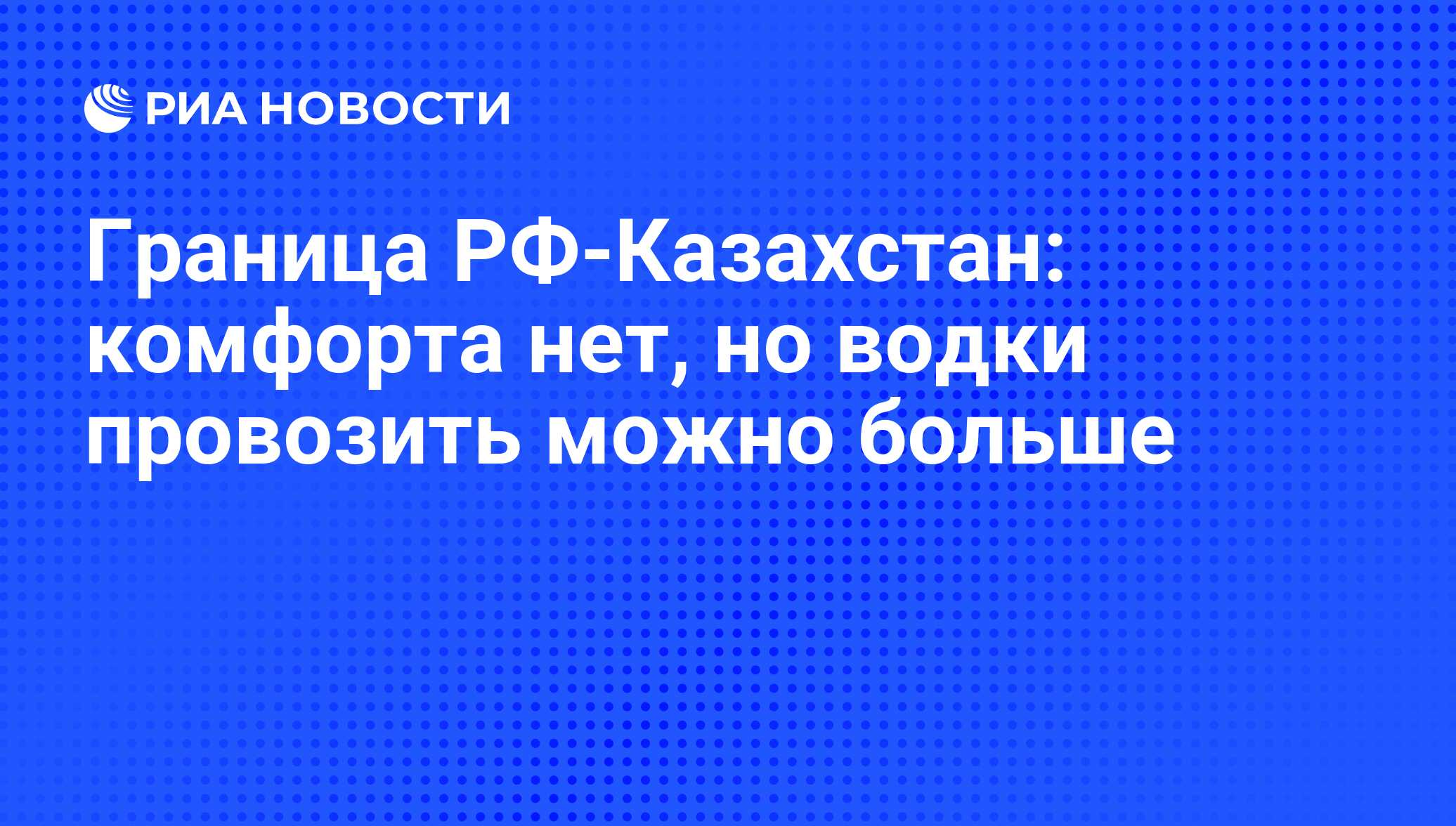 Граница РФ-Казахстан: комфорта нет, но водки провозить можно больше - РИА  Новости, 01.03.2020