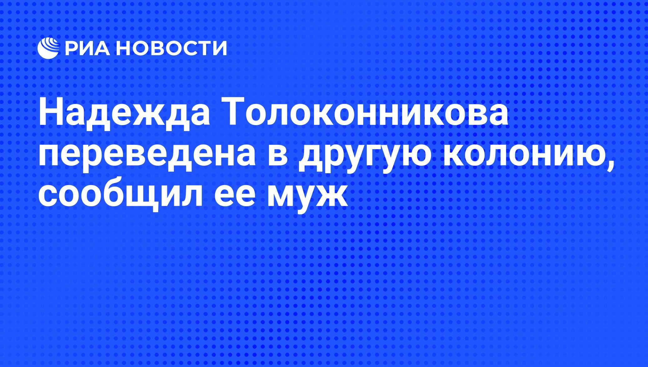 Надежда Толоконникова переведена в другую колонию, сообщил ее муж - РИА  Новости, 01.03.2020