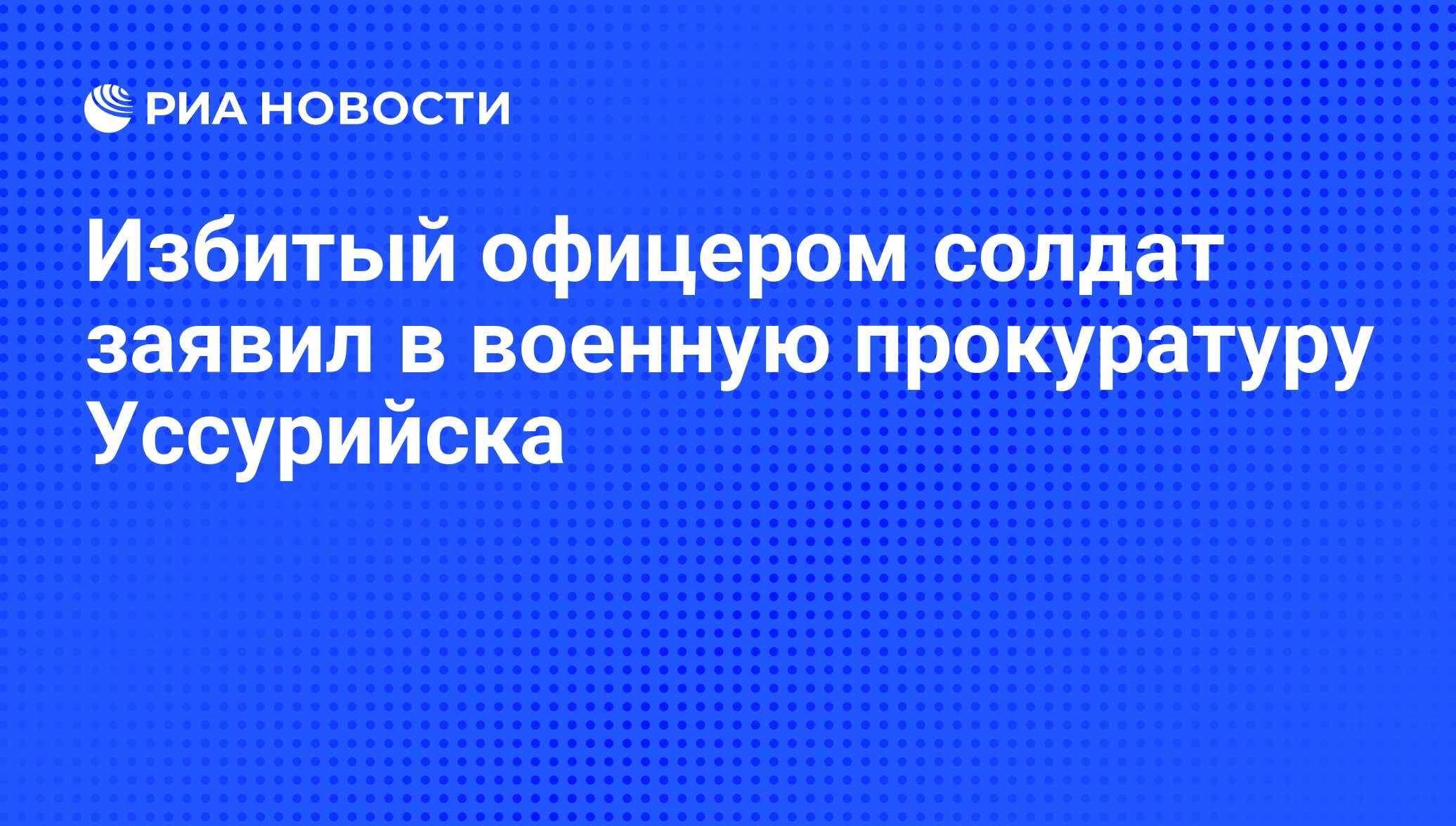 Избитый офицером солдат заявил в военную прокуратуру Уссурийска - РИА  Новости, 01.03.2020