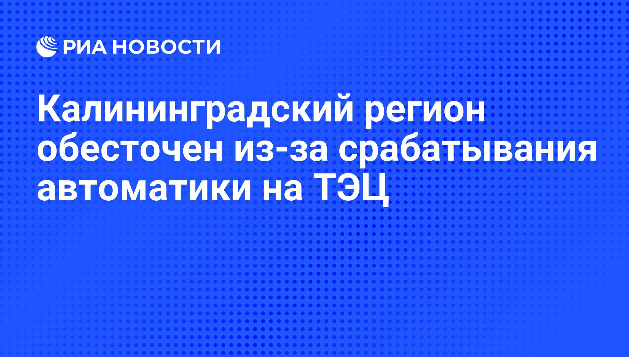 Калининградский регион обесточен из-за срабатывания автоматики на ТЭЦ - РИА  Новости, 01.03.2020