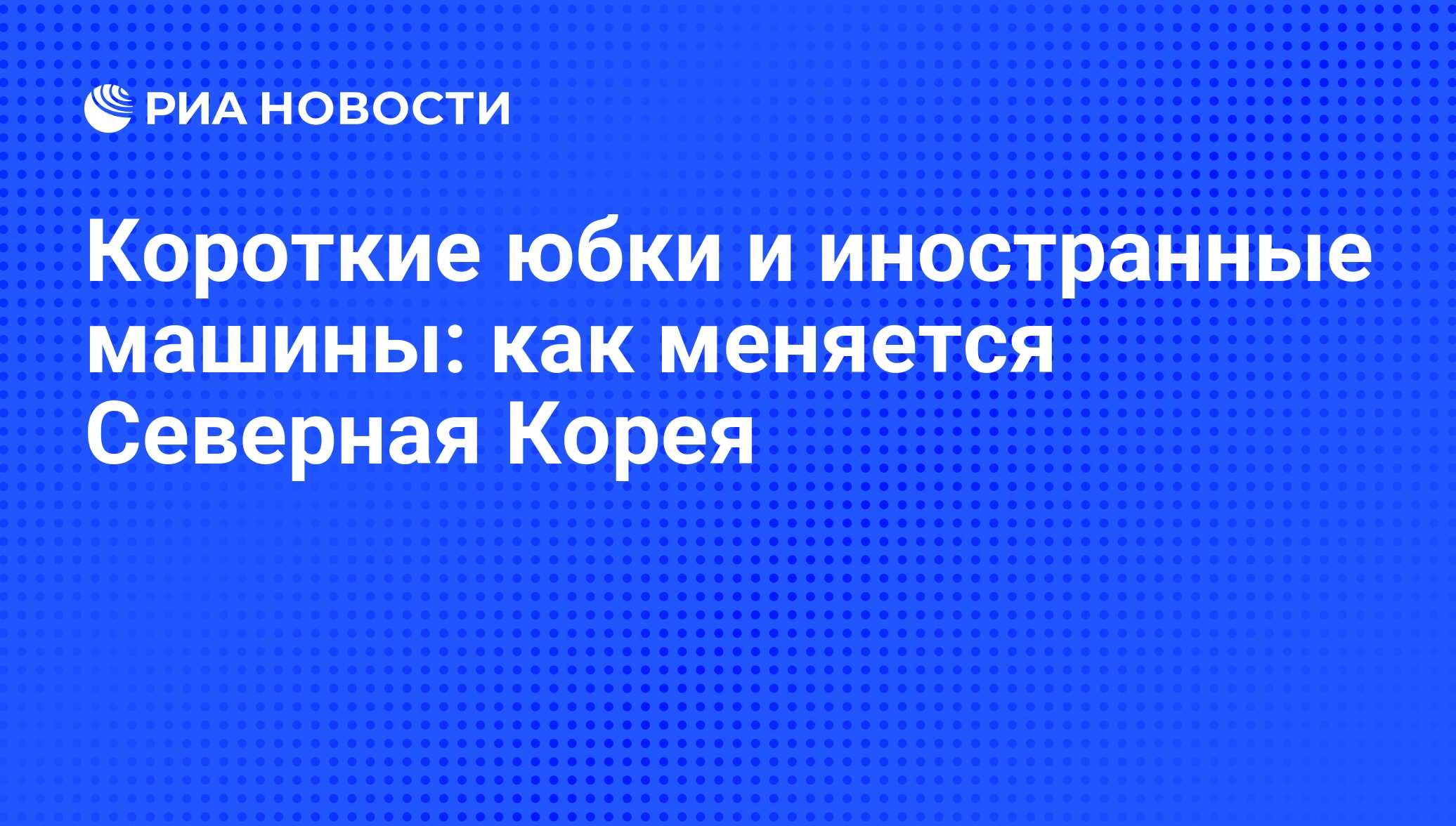 Короткие юбки и иностранные машины: как меняется Северная Корея - РИА  Новости, 09.08.2013